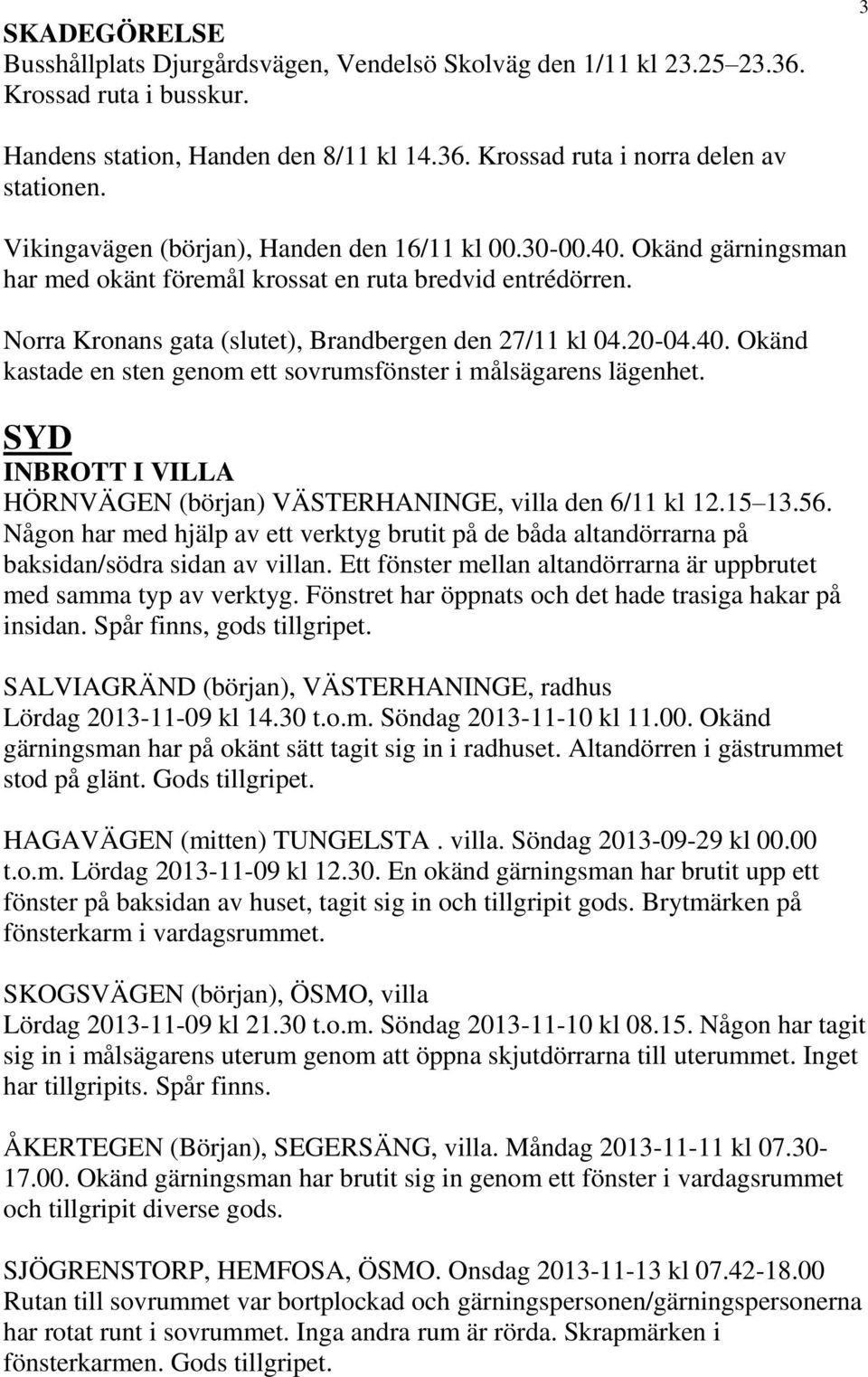 SYD INBROTT I VILLA HÖRNVÄGEN (början) VÄSTERHANINGE, villa den 6/11 kl 12.15 13.56. Någon har med hjälp av ett verktyg brutit på de båda altandörrarna på baksidan/södra sidan av villan.