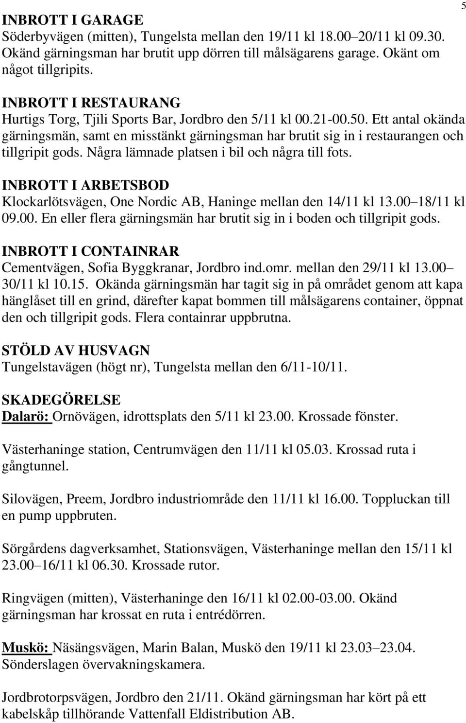 Ett antal okända gärningsmän, samt en misstänkt gärningsman har brutit sig in i restaurangen och tillgripit gods. Några lämnade platsen i bil och några till fots.