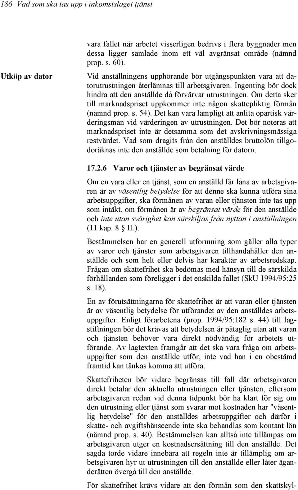 Om detta sker till marknadspriset uppkommer inte någon skattepliktig förmån (nämnd prop. s. 54). Det kan vara lämpligt att anlita opartisk värderingsman vid värderingen av utrustningen.