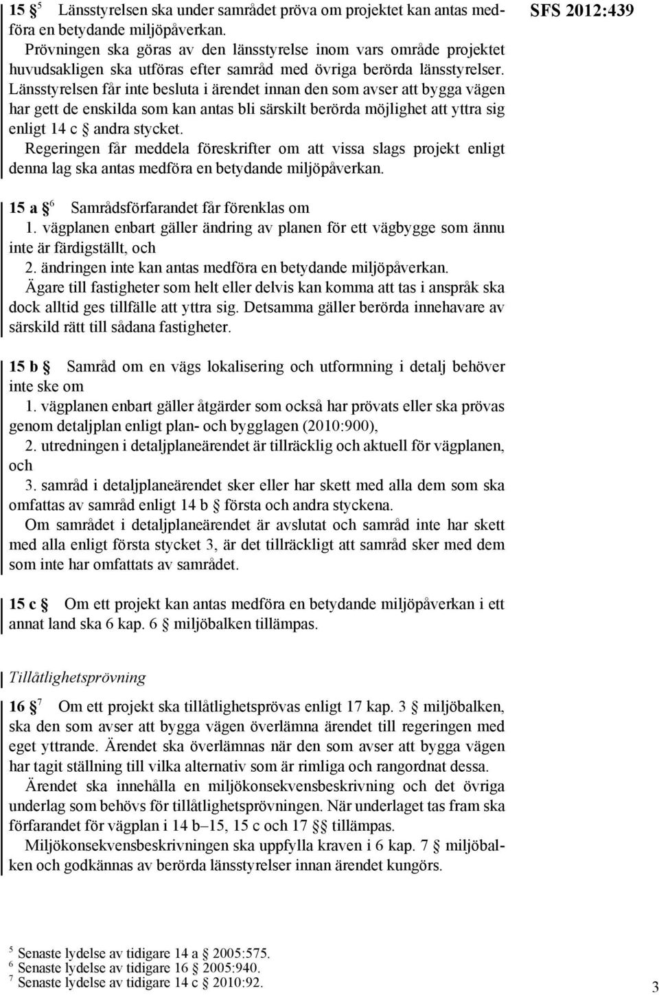 Länsstyrelsen får inte besluta i ärendet innan den som avser att bygga vägen har gett de enskilda som kan antas bli särskilt berörda möjlighet att yttra sig enligt 14 c andra stycket.