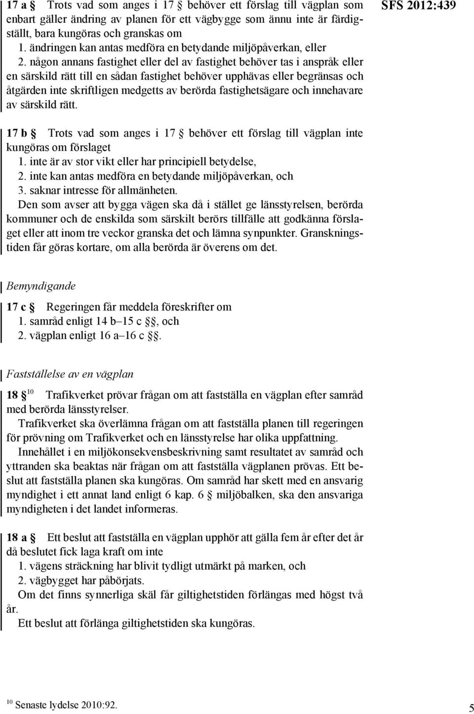 någon annans fastighet eller del av fastighet behöver tas i anspråk eller en särskild rätt till en sådan fastighet behöver upphävas eller begränsas och åtgärden inte skriftligen medgetts av berörda