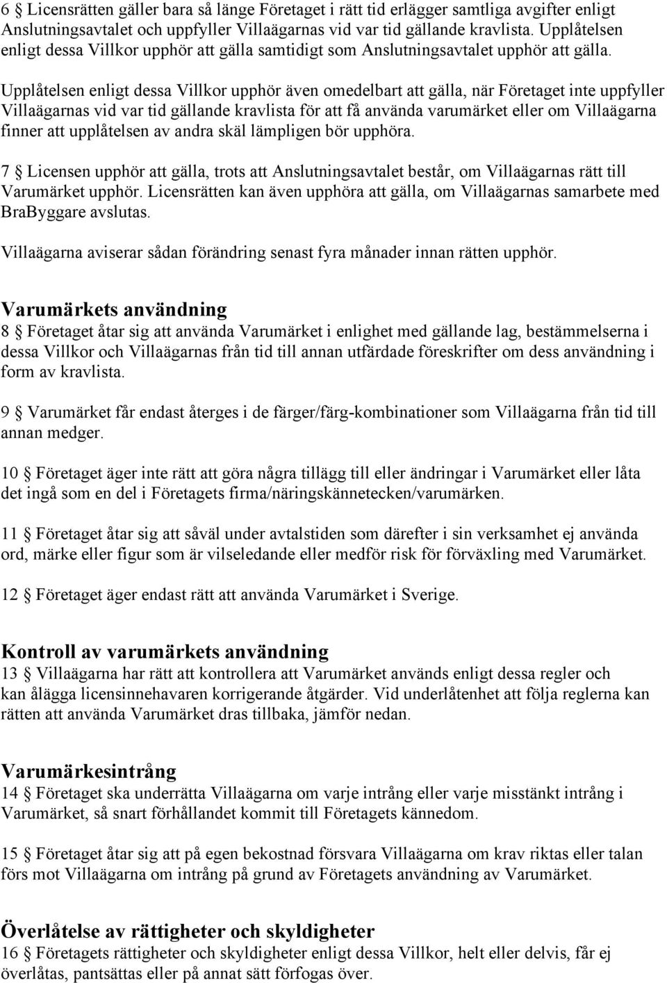 Upplåtelsen enligt dessa Villkor upphör även omedelbart att gälla, när Företaget inte uppfyller Villaägarnas vid var tid gällande kravlista för att få använda varumärket eller om Villaägarna finner