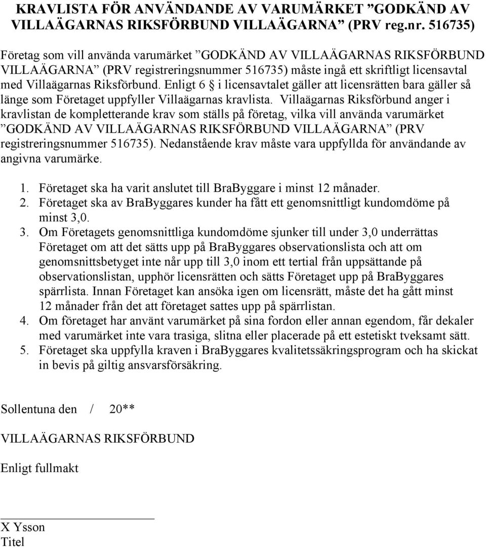 Enligt 6 i licensavtalet gäller att licensrätten bara gäller så länge som Företaget uppfyller Villaägarnas kravlista.