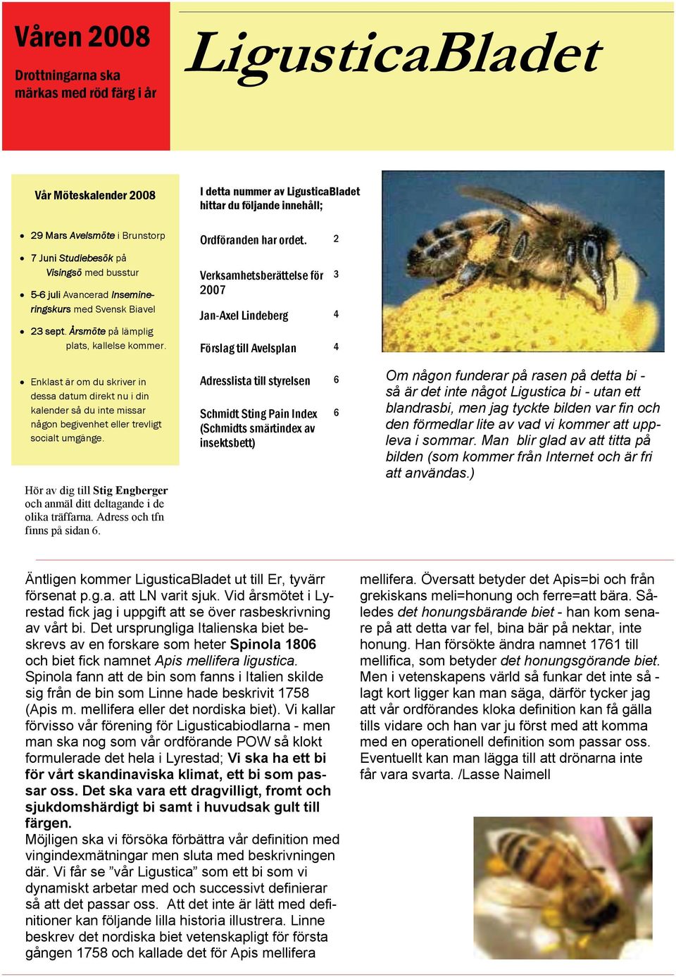 2 Verksamhetsberättelse för 2007 Jan-Axel Lindeberg 4 Förslag till Avelsplan 4 3 Enklast är om du skriver in dessa datum direkt nu i din kalender så du inte missar någon begivenhet eller trevligt