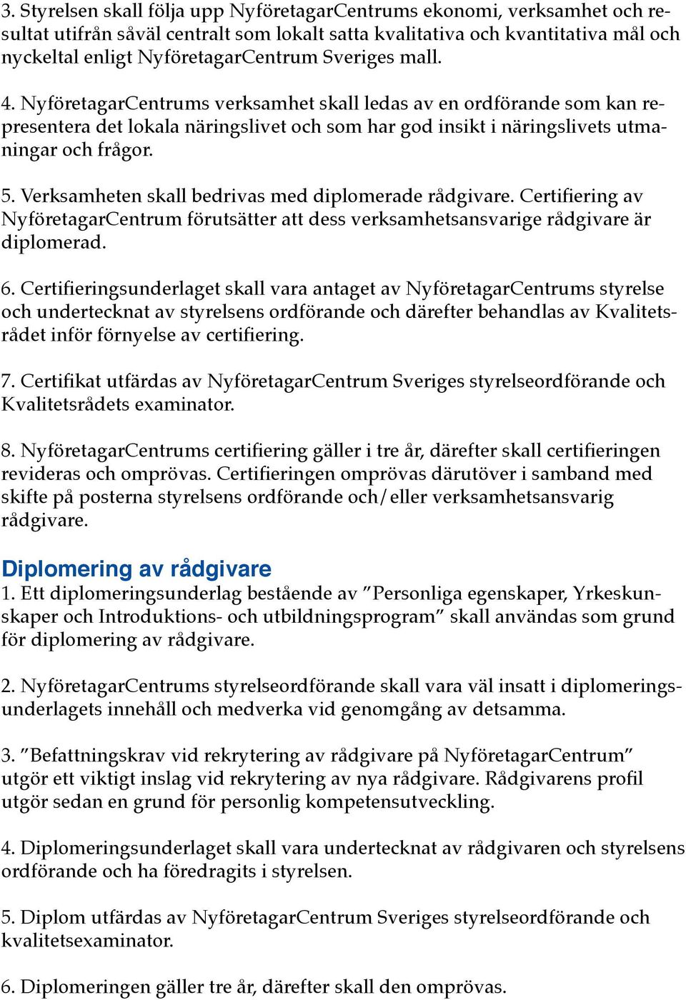 Verksamheten skall bedrivas med diplomerade rådgivare. Certifiering av NyföretagarCentrum förutsätter att dess verksamhetsansvarige rådgivare är diplomerad. 6.