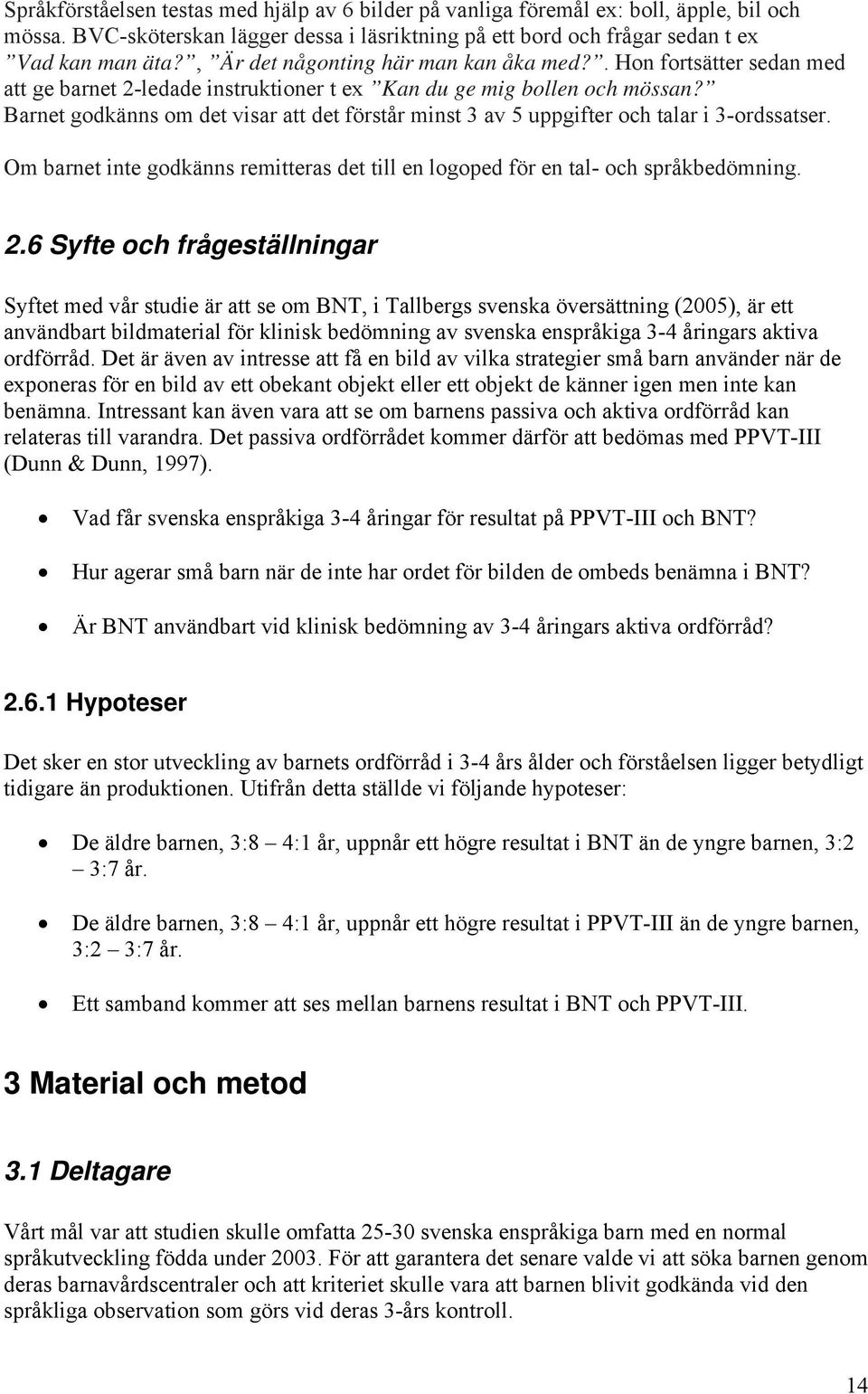 Barnet godkänns om det visar att det förstår minst 3 av 5 uppgifter och talar i 3-ordssatser. Om barnet inte godkänns remitteras det till en logoped för en tal- och språkbedömning. 2.