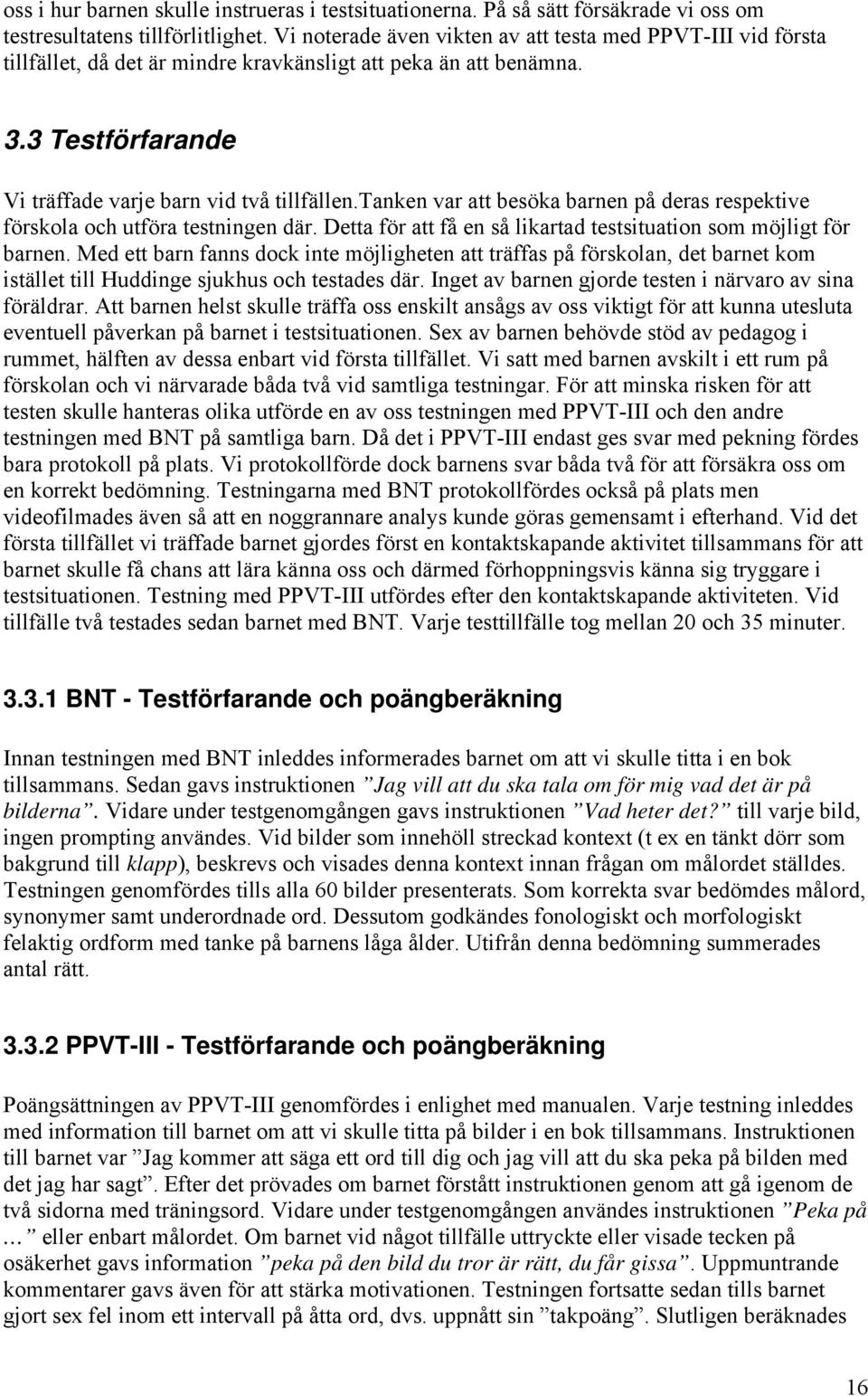 tanken var att besöka barnen på deras respektive förskola och utföra testningen där. Detta för att få en så likartad testsituation som möjligt för barnen.