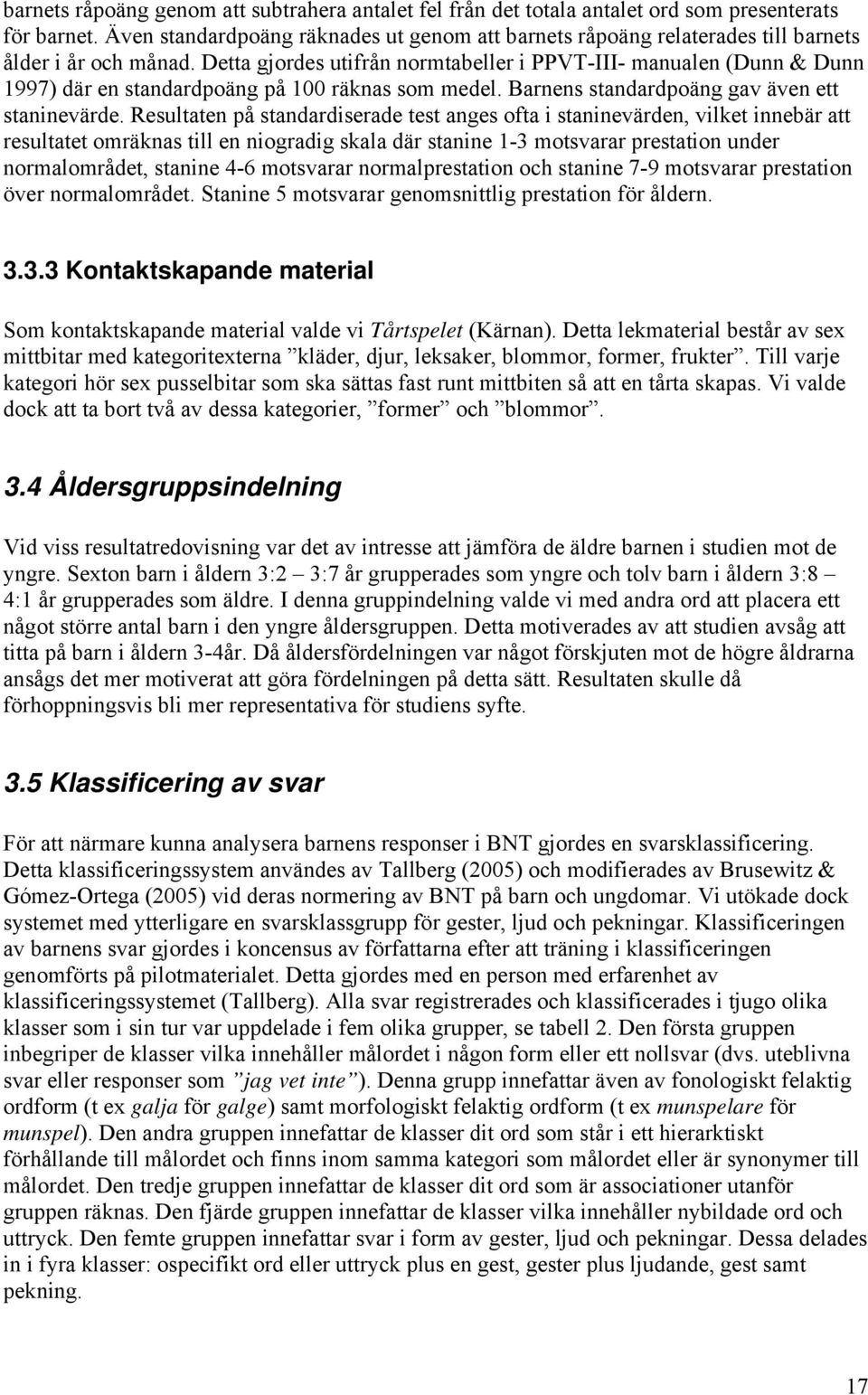 Detta gjordes utifrån normtabeller i PPVT-III- manualen (Dunn & Dunn 1997) där en standardpoäng på 100 räknas som medel. Barnens standardpoäng gav även ett staninevärde.