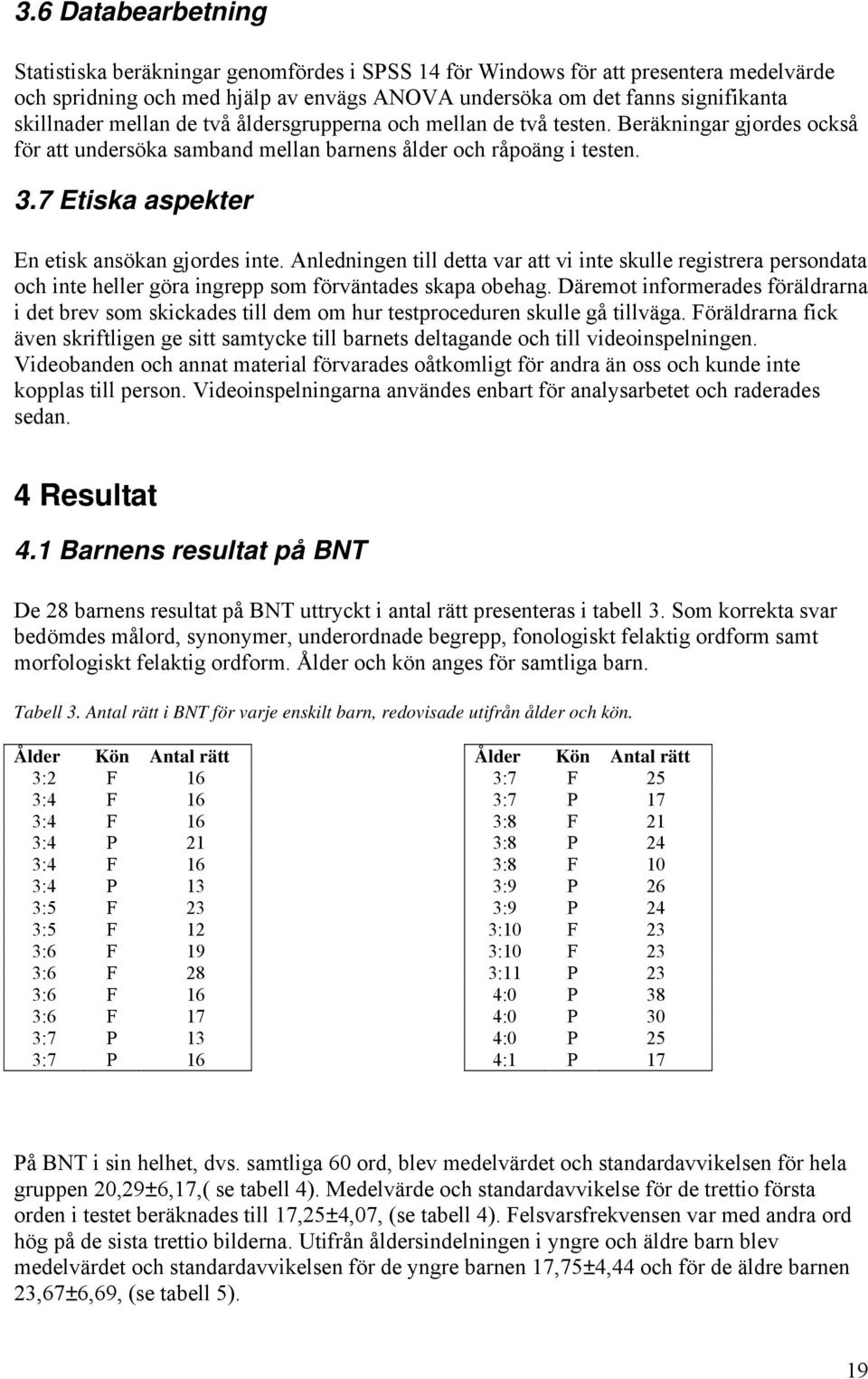 7 Etiska aspekter En etisk ansökan gjordes inte. Anledningen till detta var att vi inte skulle registrera persondata och inte heller göra ingrepp som förväntades skapa obehag.