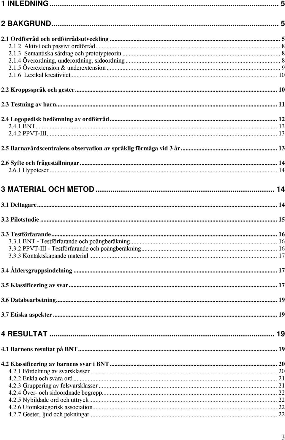4.2 PPVT-III... 13 2.5 Barnavårdscentralens observation av språklig förmåga vid 3 år... 13 2.6 Syfte och frågeställningar... 14 2.6.1 Hypoteser... 14 3 MATERIAL OCH METOD... 14 3.1 Deltagare... 14 3.2 Pilotstudie.