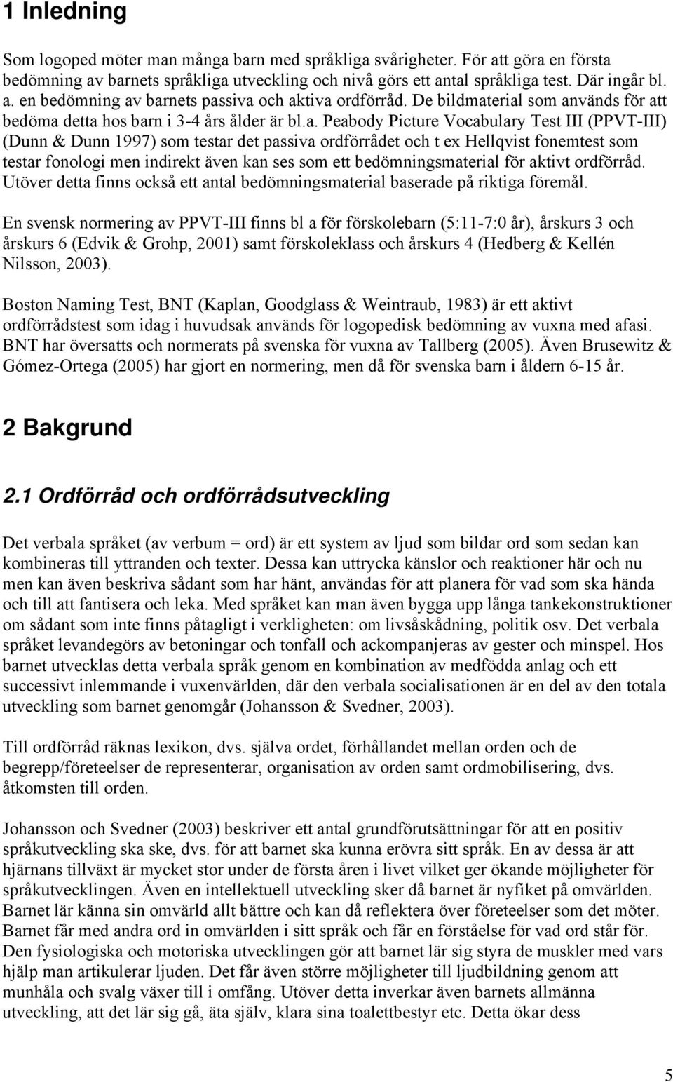 erial som används för att bedöma detta hos barn i 3-4 års ålder är bl.a. Peabody Picture Vocabulary Test III (PPVT-III) (Dunn & Dunn 1997) som testar det passiva ordförrådet och t ex Hellqvist