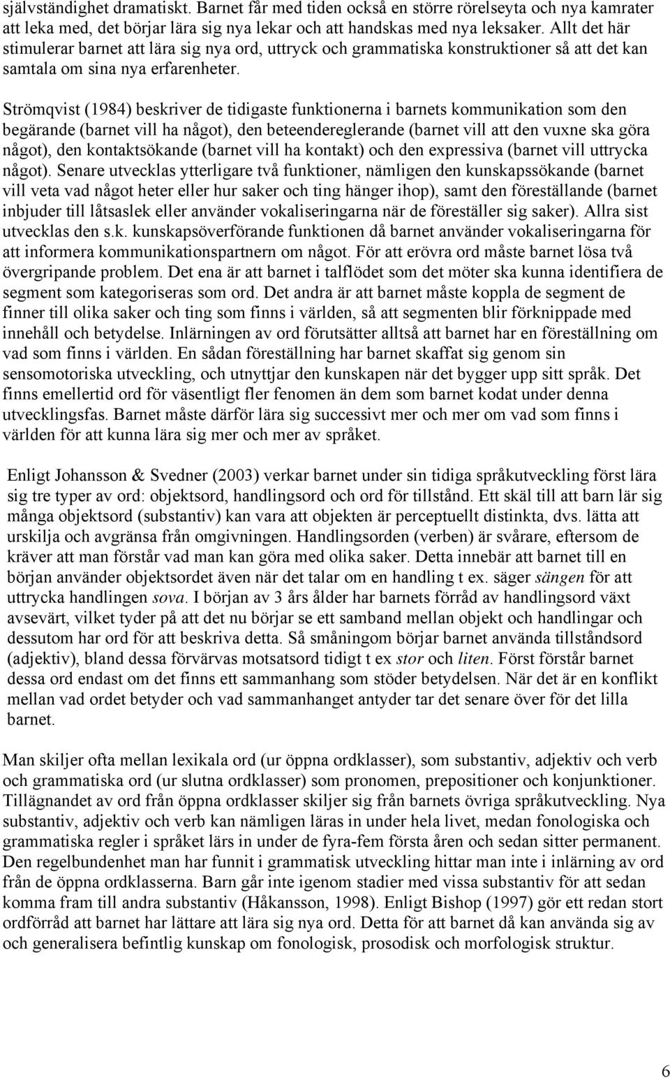 Strömqvist (1984) beskriver de tidigaste funktionerna i barnets kommunikation som den begärande (barnet vill ha något), den beteendereglerande (barnet vill att den vuxne ska göra något), den