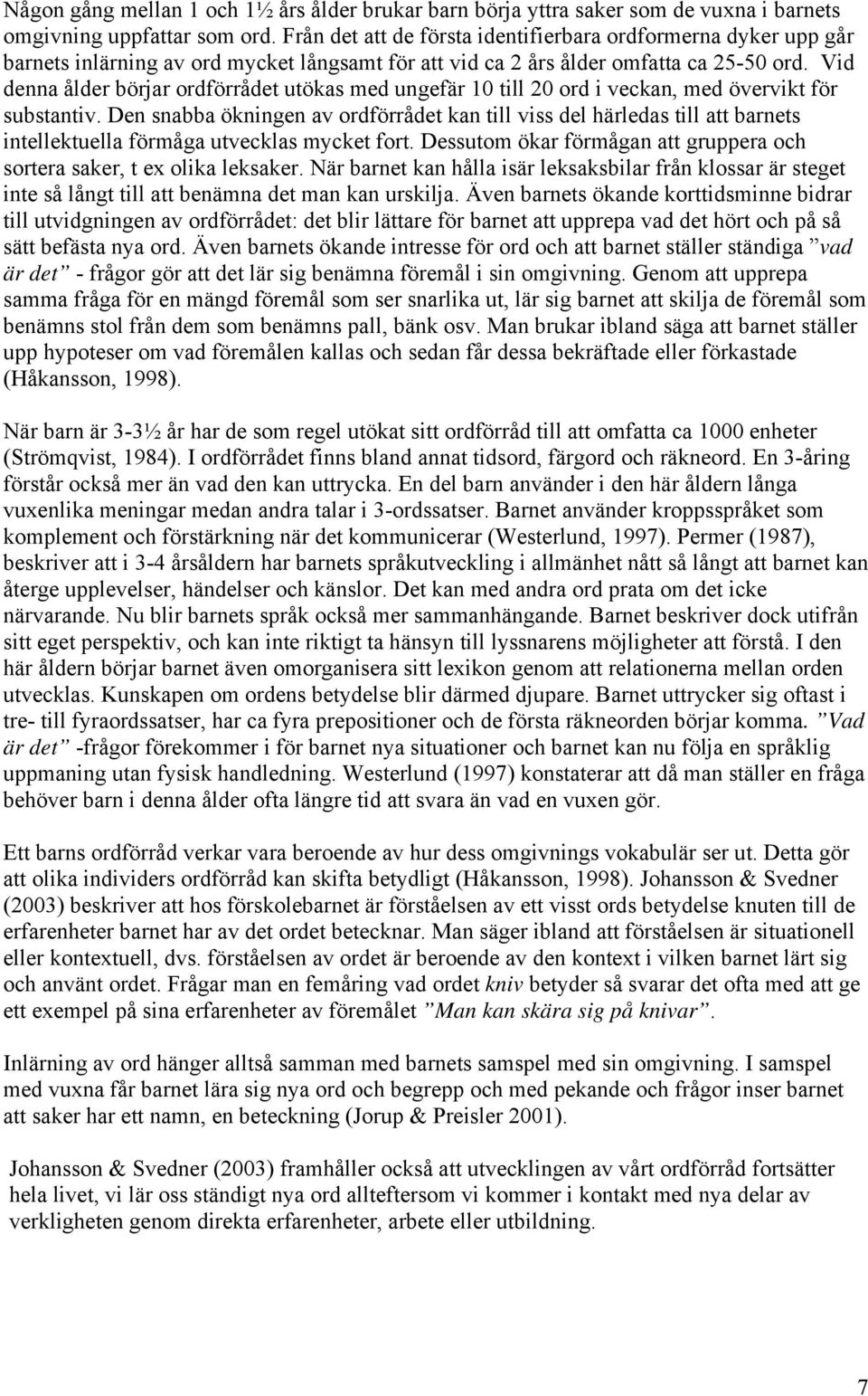 Vid denna ålder börjar ordförrådet utökas med ungefär 10 till 20 ord i veckan, med övervikt för substantiv.