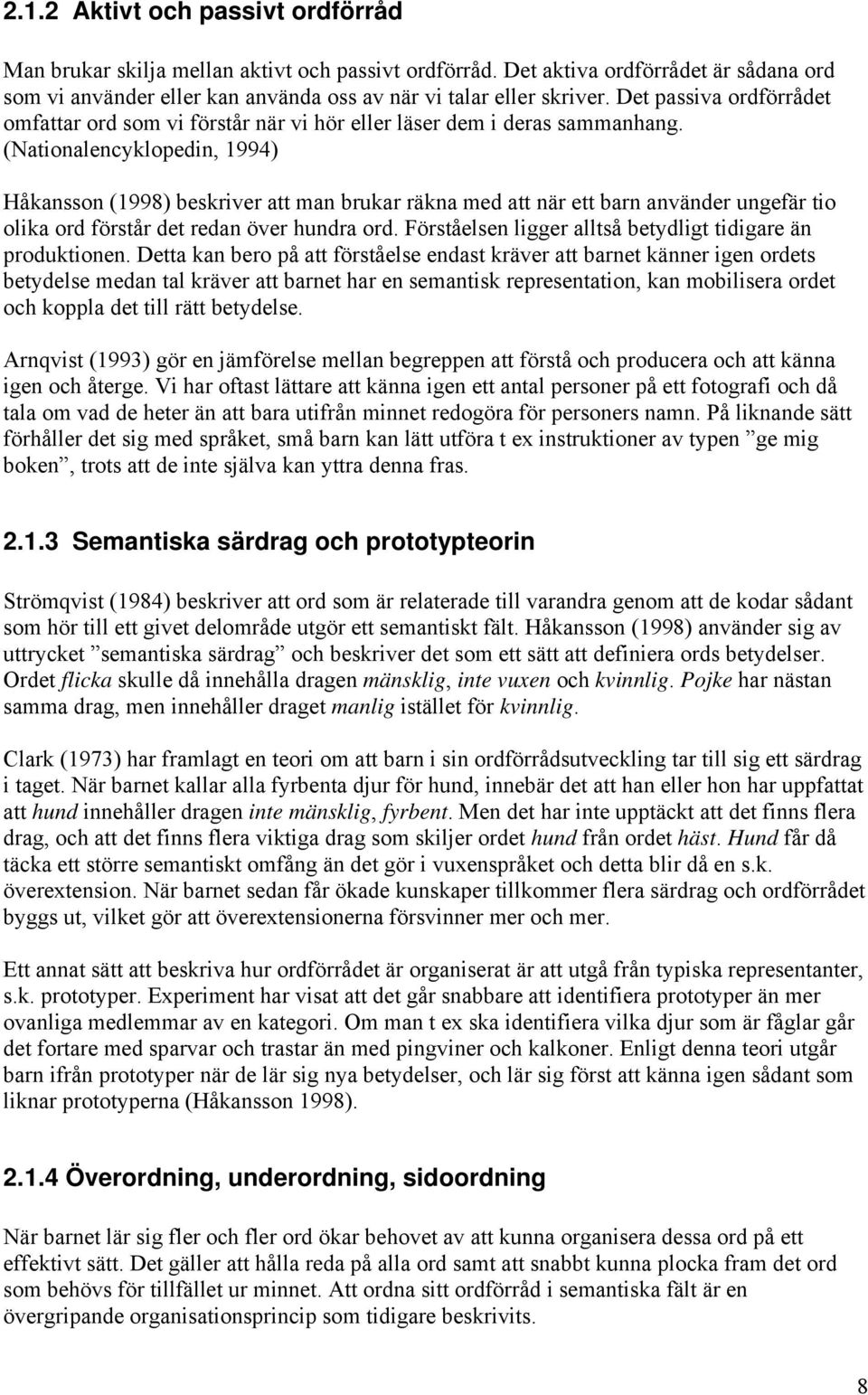 (Nationalencyklopedin, 1994) Håkansson (1998) beskriver att man brukar räkna med att när ett barn använder ungefär tio olika ord förstår det redan över hundra ord.