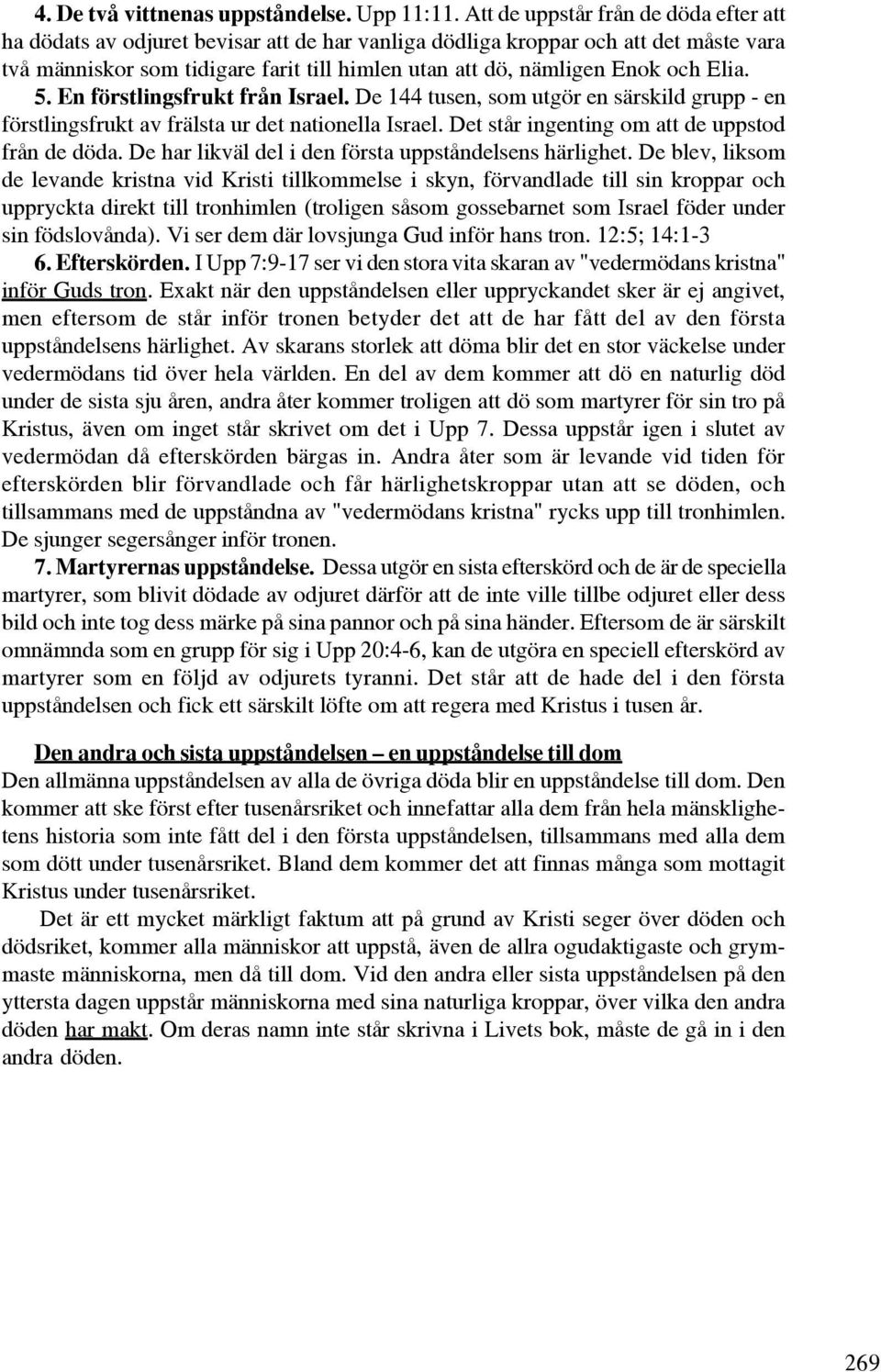 och Elia. 5. En förstlingsfrukt från Israel. De 144 tusen, som utgör en särskild grupp - en förstlingsfrukt av frälsta ur det nationella Israel. Det står ingenting om att de uppstod från de döda.