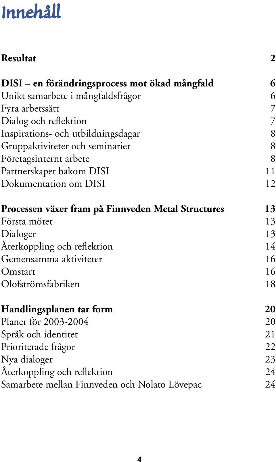 Metal Structures 13 Första mötet 13 Dialoger 13 Återkoppling och reflektion 14 Gemensamma aktiviteter 16 Omstart 16 Olofströmsfabriken 18 Handlingsplanen tar form 20