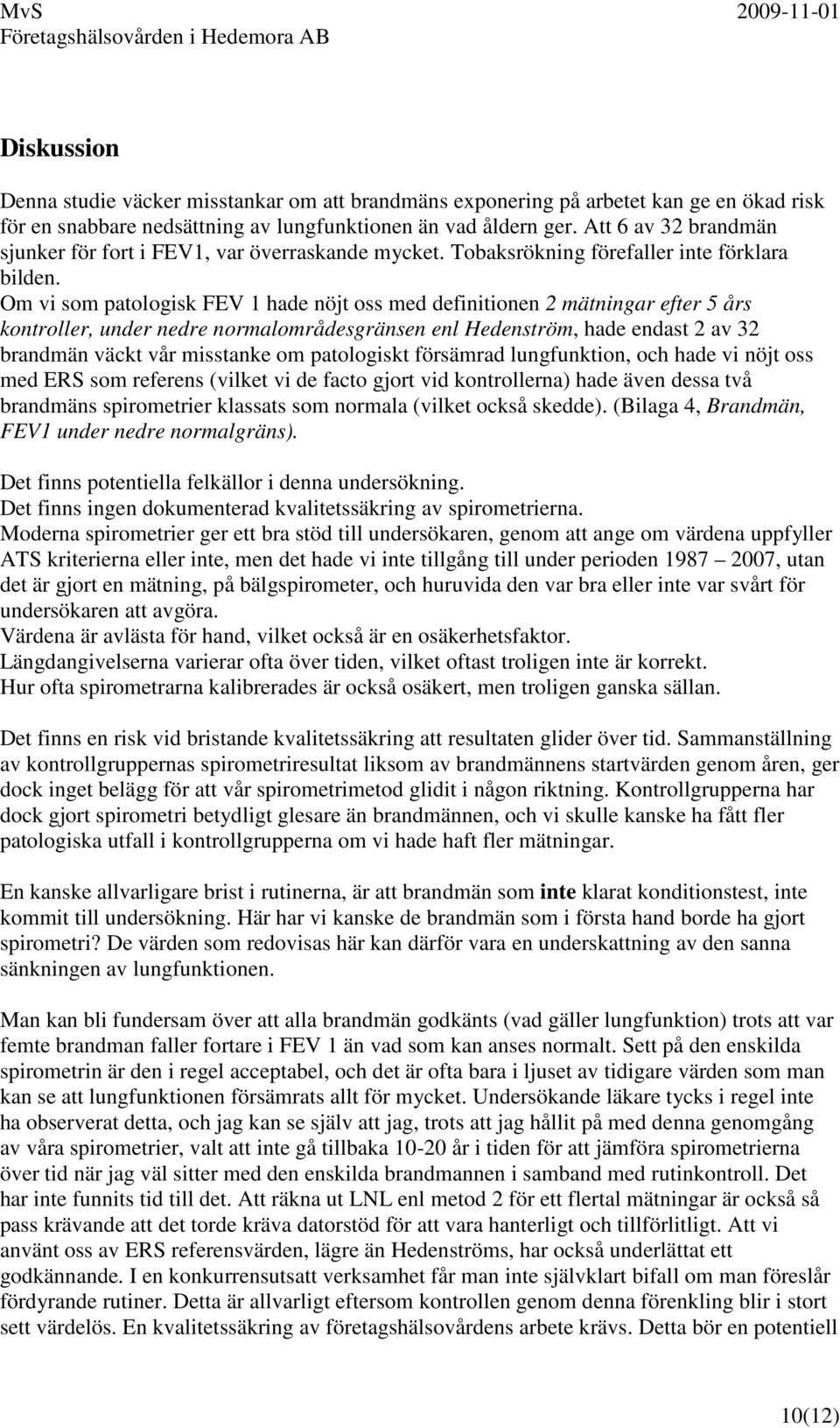 Om vi som patologisk FEV 1 hade nöjt oss med definitionen 2 mätningar efter 5 års kontroller, under nedre normalområdesgränsen enl Hedenström, hade endast 2 av 32 brandmän väckt vår misstanke om