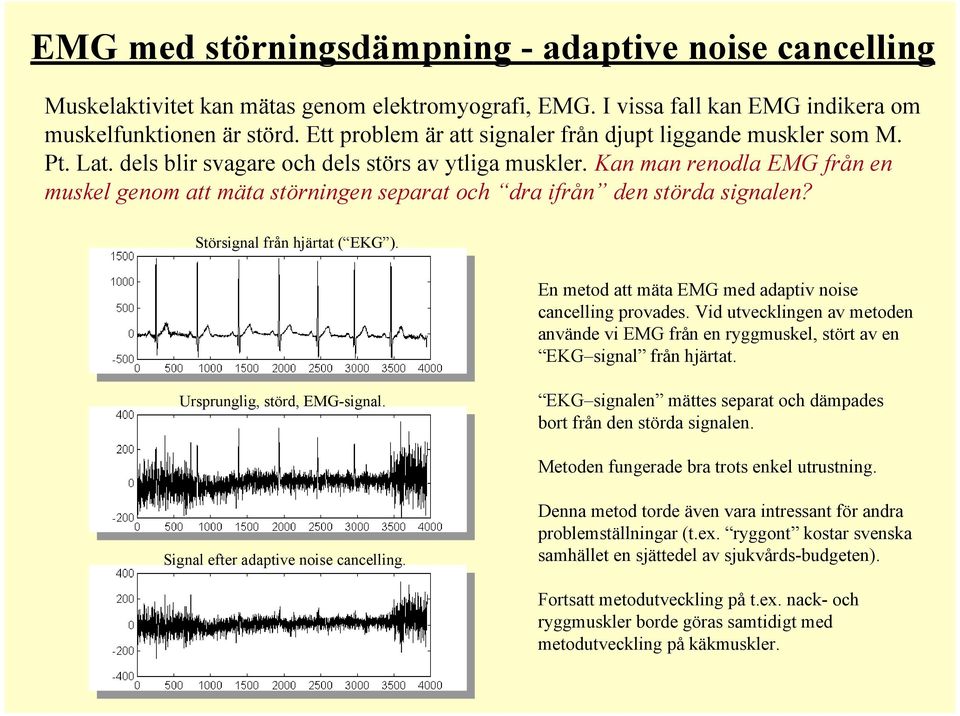Kan man renodla EMG från en muskel genom att mäta störnngen separat och dra från den störda sgnalen? Störsgnal från hjärtat ( EKG ). En metod att mäta EMG med adaptv nose cancellng provades.