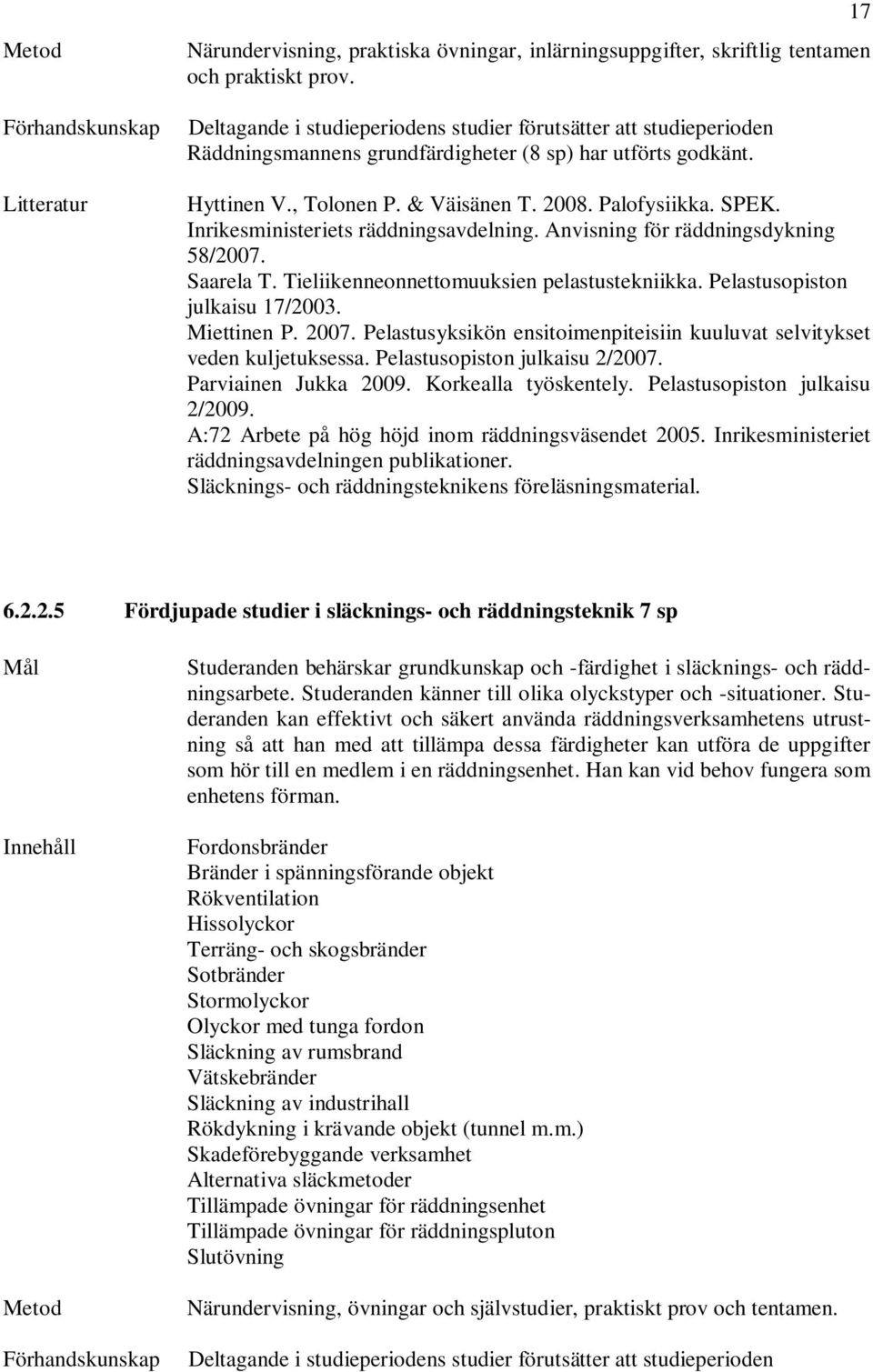 Inrikesministeriets räddningsavdelning. Anvisning för räddningsdykning 58/2007. Saarela T. Tieliikenneonnettomuuksien pelastustekniikka. Pelastusopiston julkaisu 17/2003. Miettinen P. 2007.