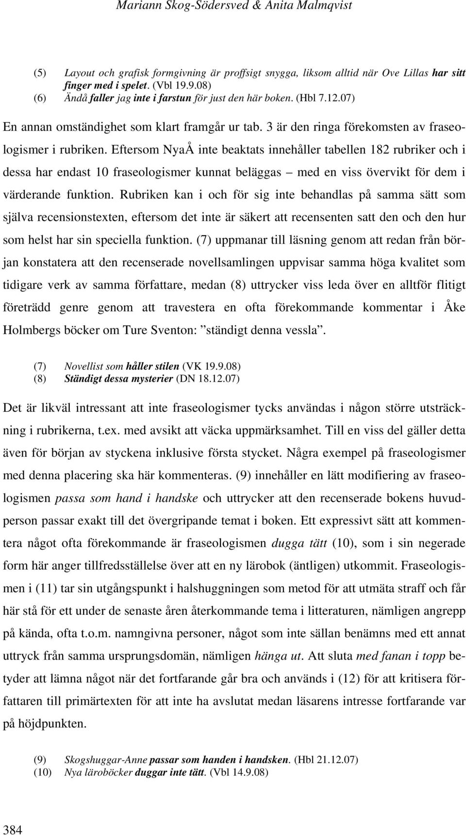 Eftersom NyaÅ inte beaktats innehåller tabellen 182 rubriker och i dessa har endast 10 fraseologismer kunnat beläggas med en viss övervikt för dem i värderande funktion.