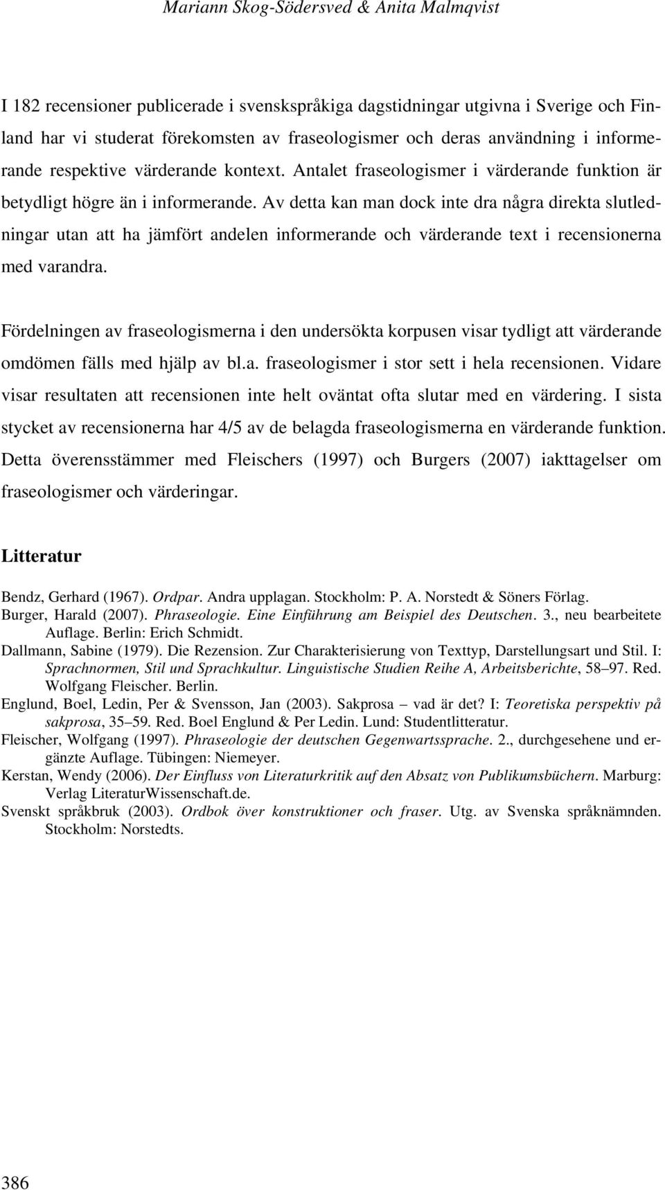 Av detta kan man dock inte dra några direkta slutledningar utan att ha jämfört andelen informerande och värderande text i recensionerna med varandra.