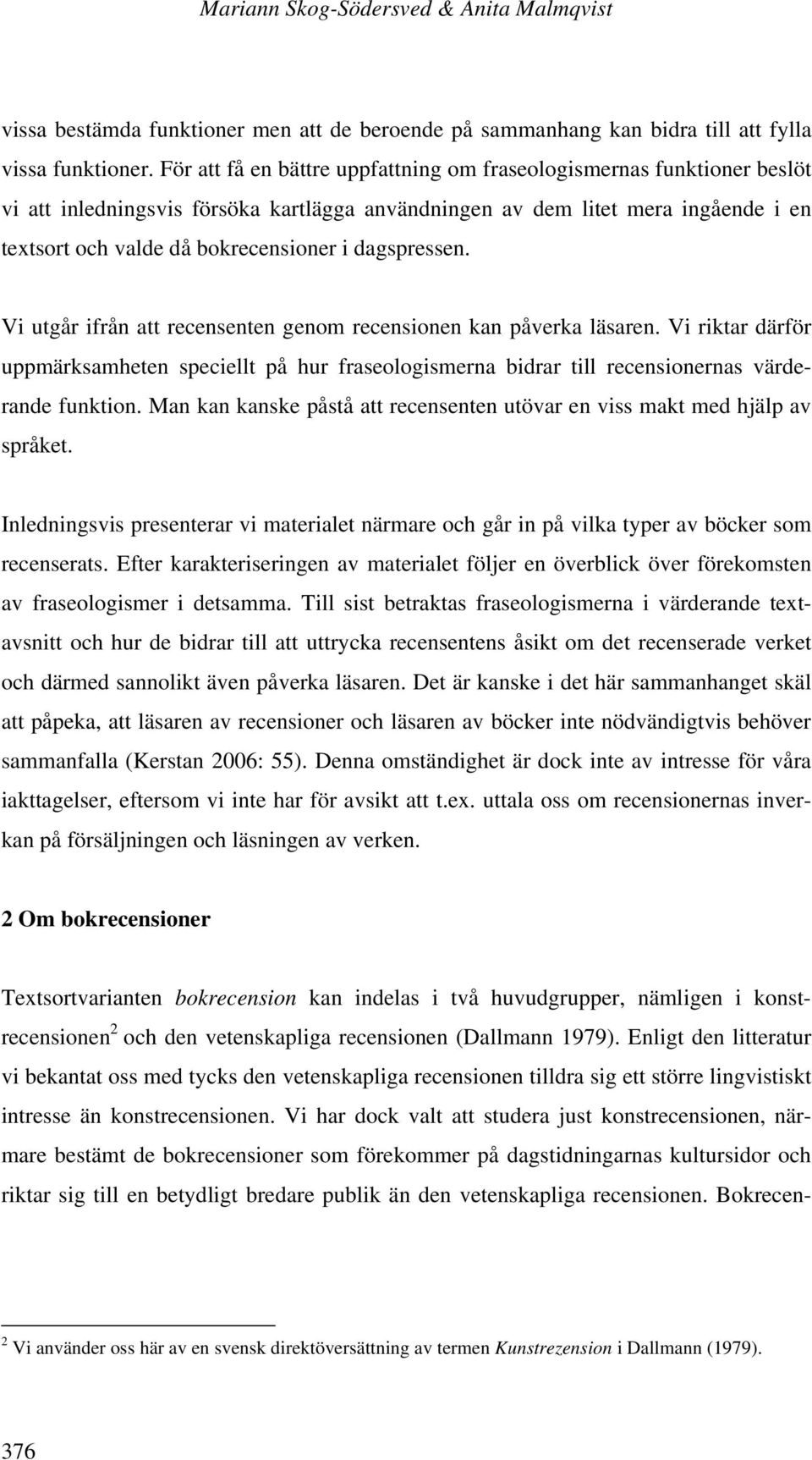 dagspressen. Vi utgår ifrån att recensenten genom recensionen kan påverka läsaren. Vi riktar därför uppmärksamheten speciellt på hur fraseologismerna bidrar till recensionernas värderande funktion.