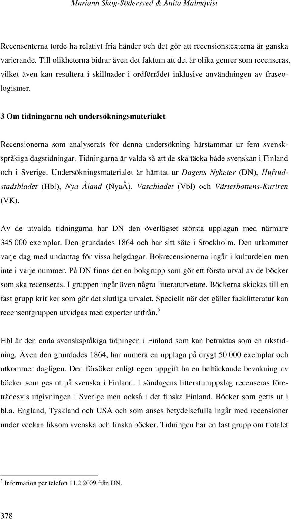 3 Om tidningarna och undersökningsmaterialet Recensionerna som analyserats för denna undersökning härstammar ur fem svenskspråkiga dagstidningar.