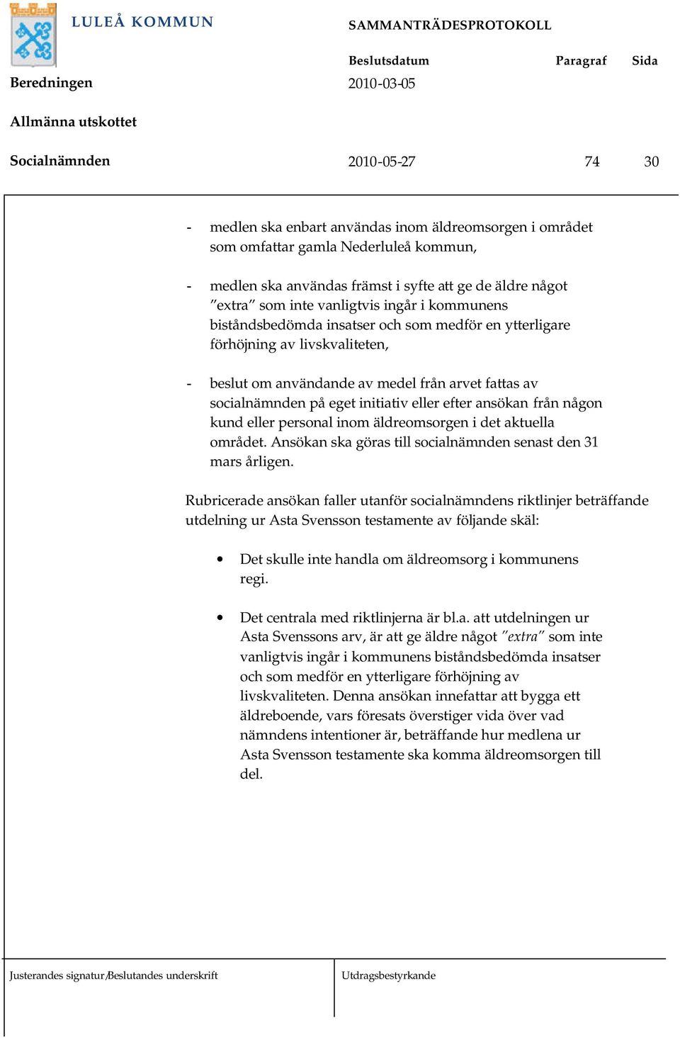 initiativ eller efter ansökan från någon kund eller personal inom äldreomsorgen i det aktuella området. Ansökan ska göras till socialnämnden senast den 31 mars årligen.