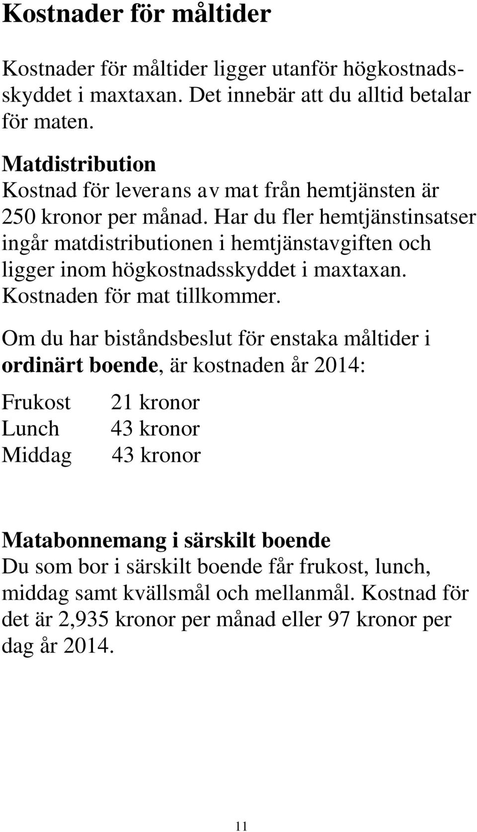 Har du fler hemtjänstinsatser ingår matdistributionen i hemtjänstavgiften och ligger inom högkostnadsskyddet i maxtaxan. Kostnaden för mat tillkommer.