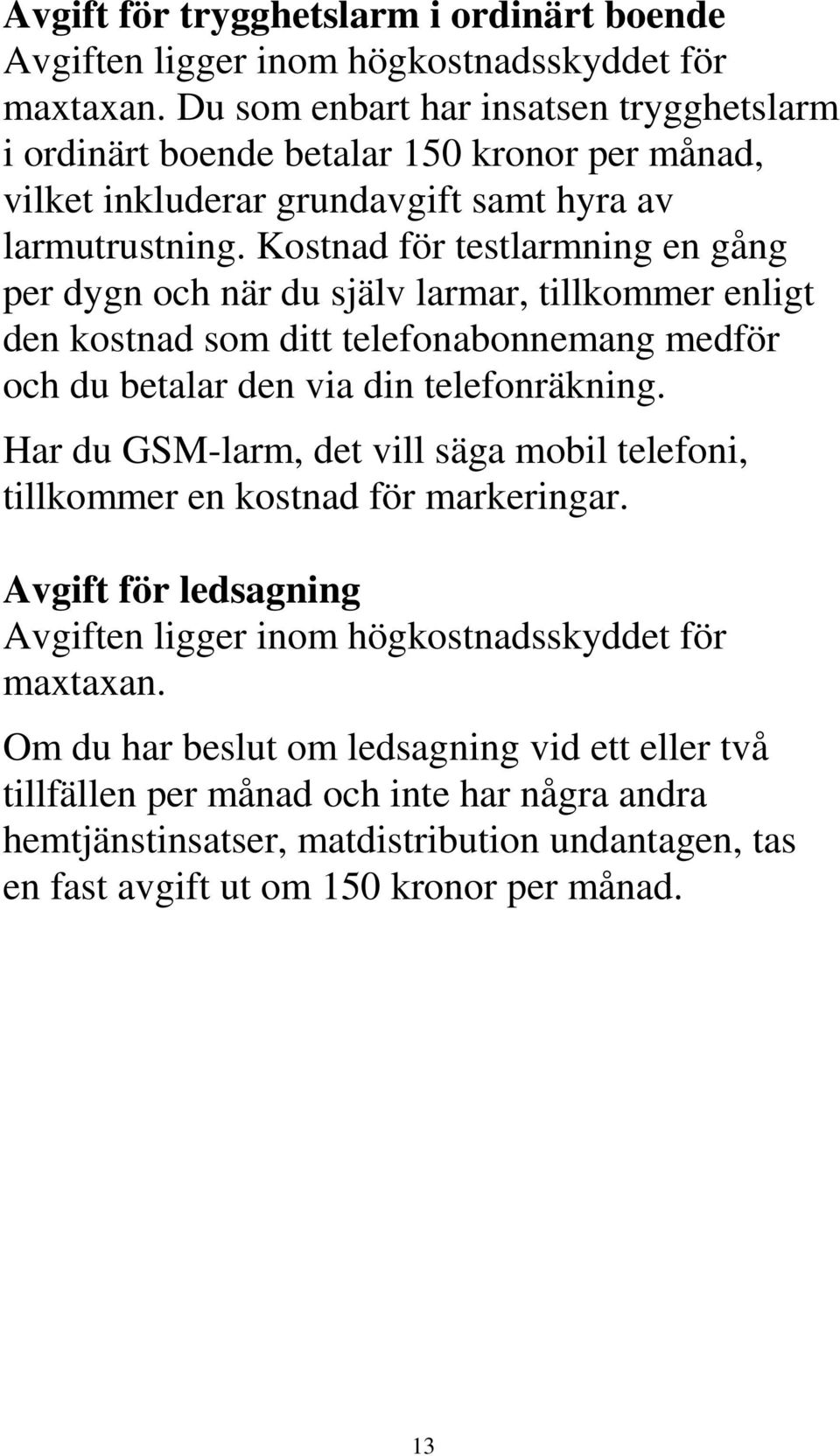 Kostnad för testlarmning en gång per dygn och när du själv larmar, tillkommer enligt den kostnad som ditt telefonabonnemang medför och du betalar den via din telefonräkning.