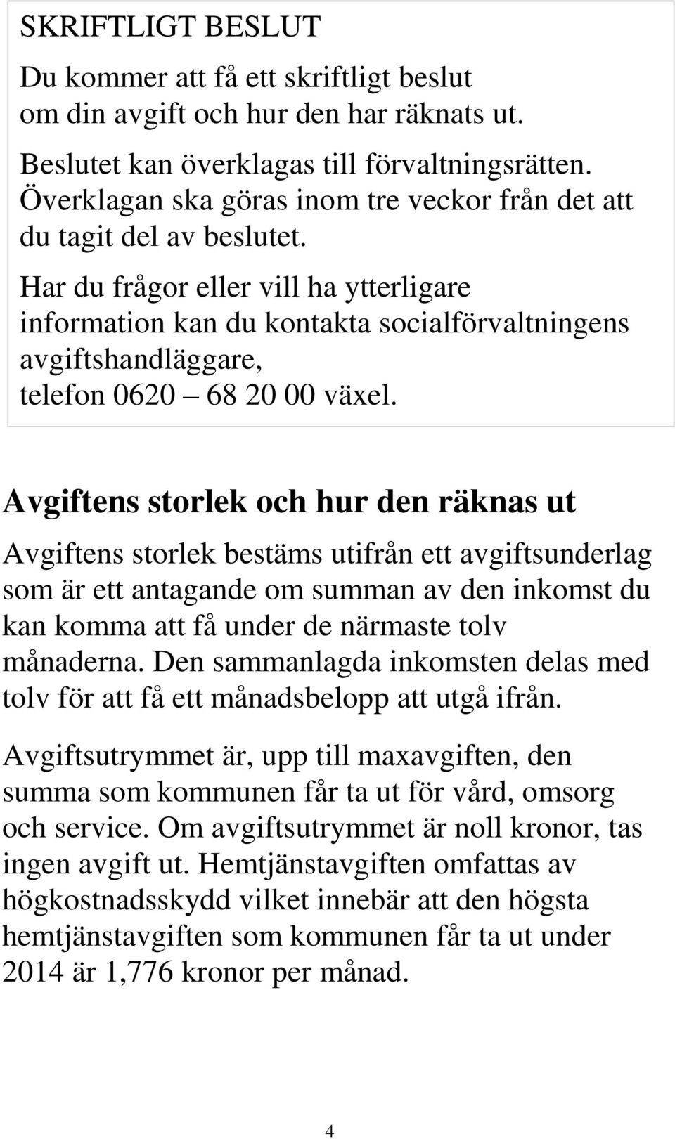 Har du frågor eller vill ha ytterligare information kan du kontakta socialförvaltningens avgiftshandläggare, telefon 0620 68 20 00 växel.