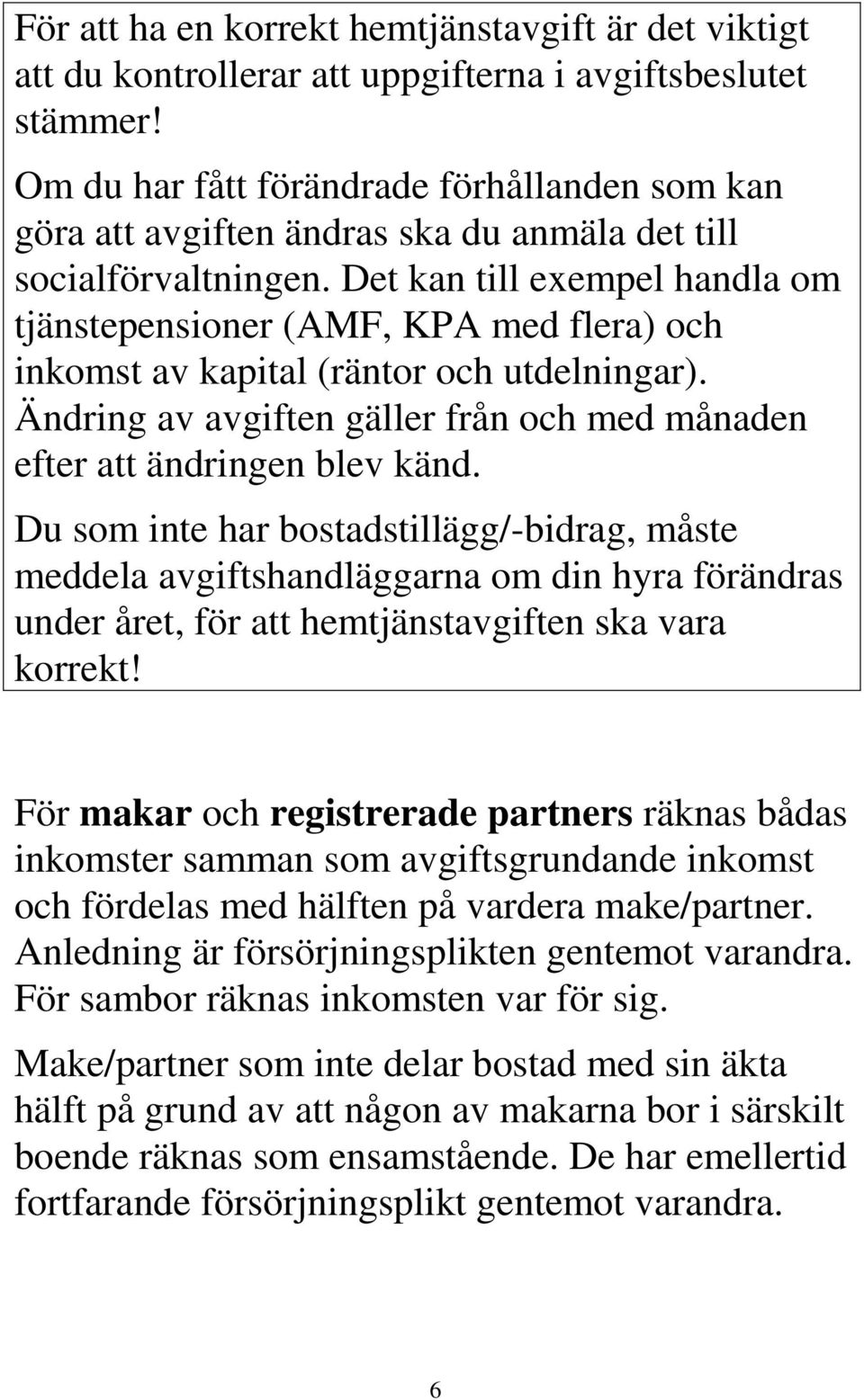 Det kan till exempel handla om tjänstepensioner (AMF, KPA med flera) och inkomst av kapital (räntor och utdelningar). Ändring av avgiften gäller från och med månaden efter att ändringen blev känd.