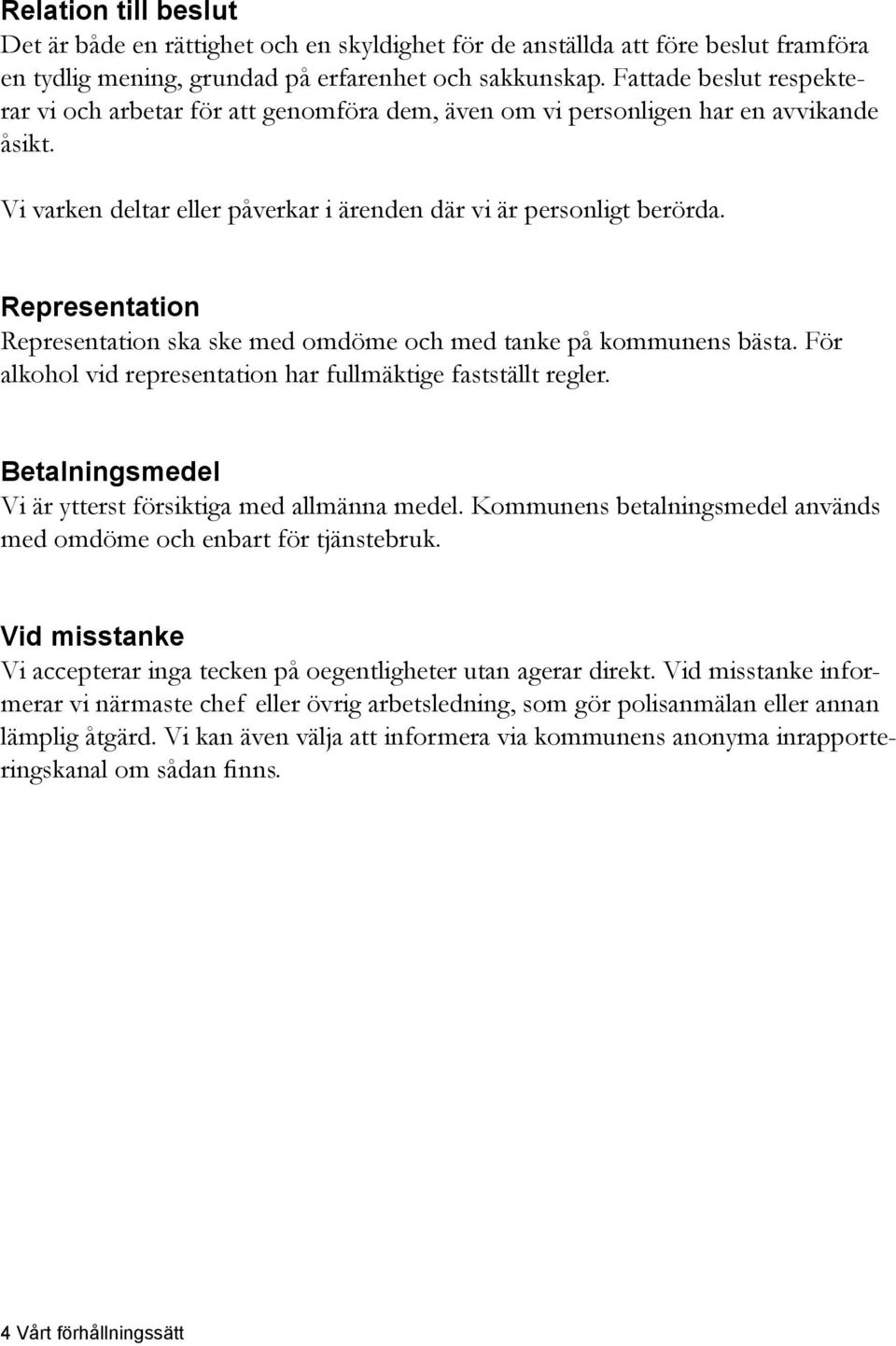 Representation Representation ska ske med omdöme och med tanke på kommunens bästa. För alkohol vid representation har fullmäktige fastställt regler.