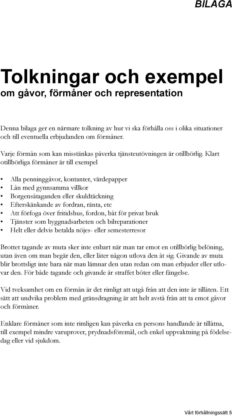 Klart otillbörliga förmåner är till exempel Alla penninggåvor, kontanter, värdepapper Lån med gynnsamma villkor Borgensåtaganden eller skuldtäckning Efterskänkande av fordran, ränta, etc Att förfoga