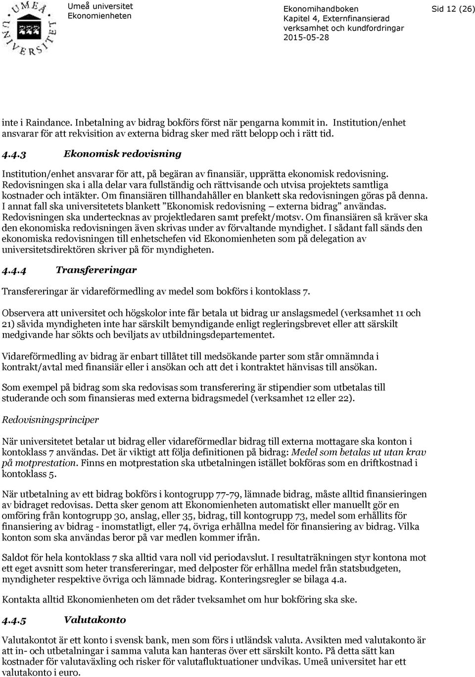 Redovisningen ska i alla delar vara fullständig och rättvisande och utvisa projektets samtliga kostnader och intäkter. Om finansiären tillhandahåller en blankett ska redovisningen göras på denna.