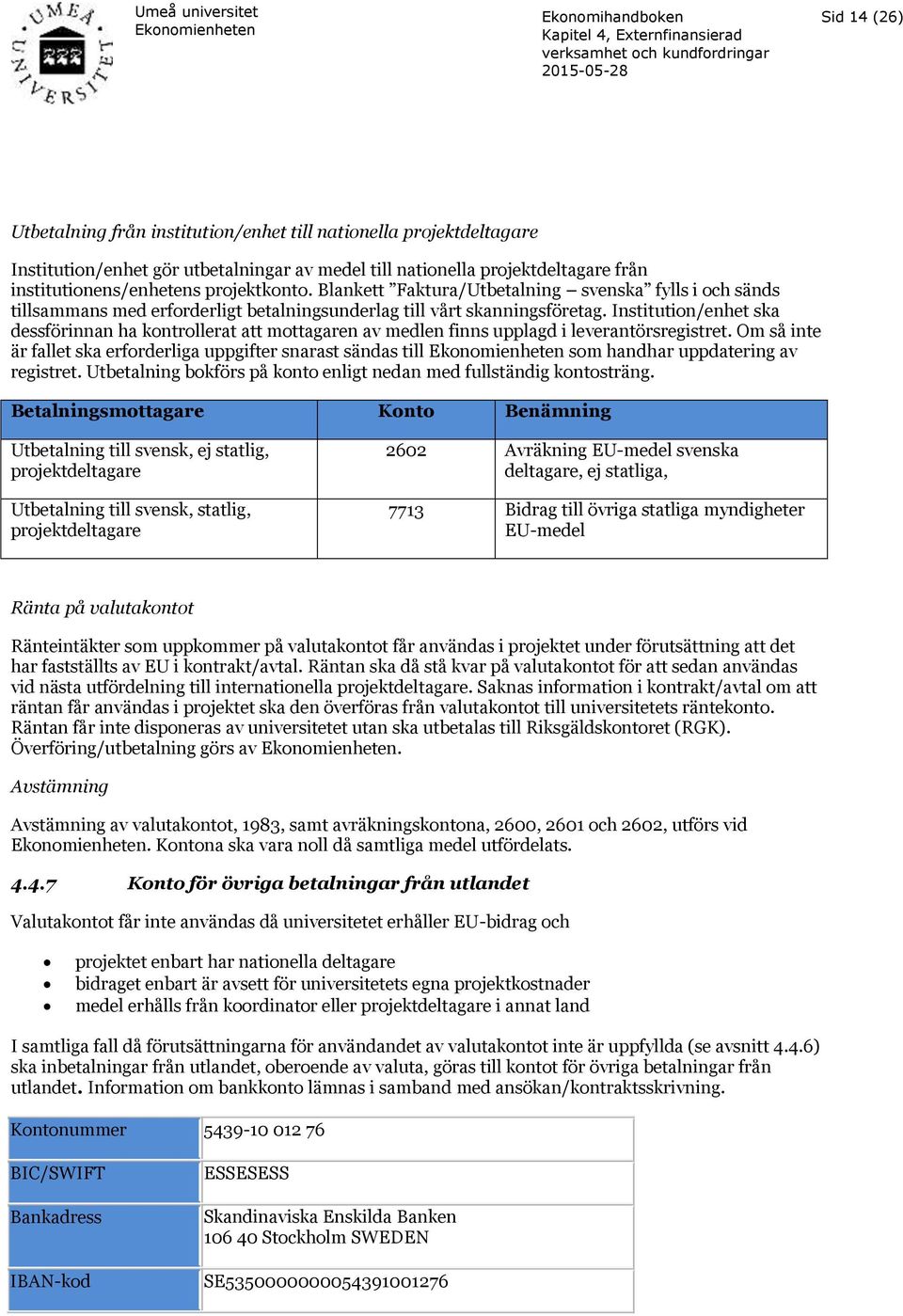 Institution/enhet ska dessförinnan ha kontrollerat att mottagaren av medlen finns upplagd i leverantörsregistret.