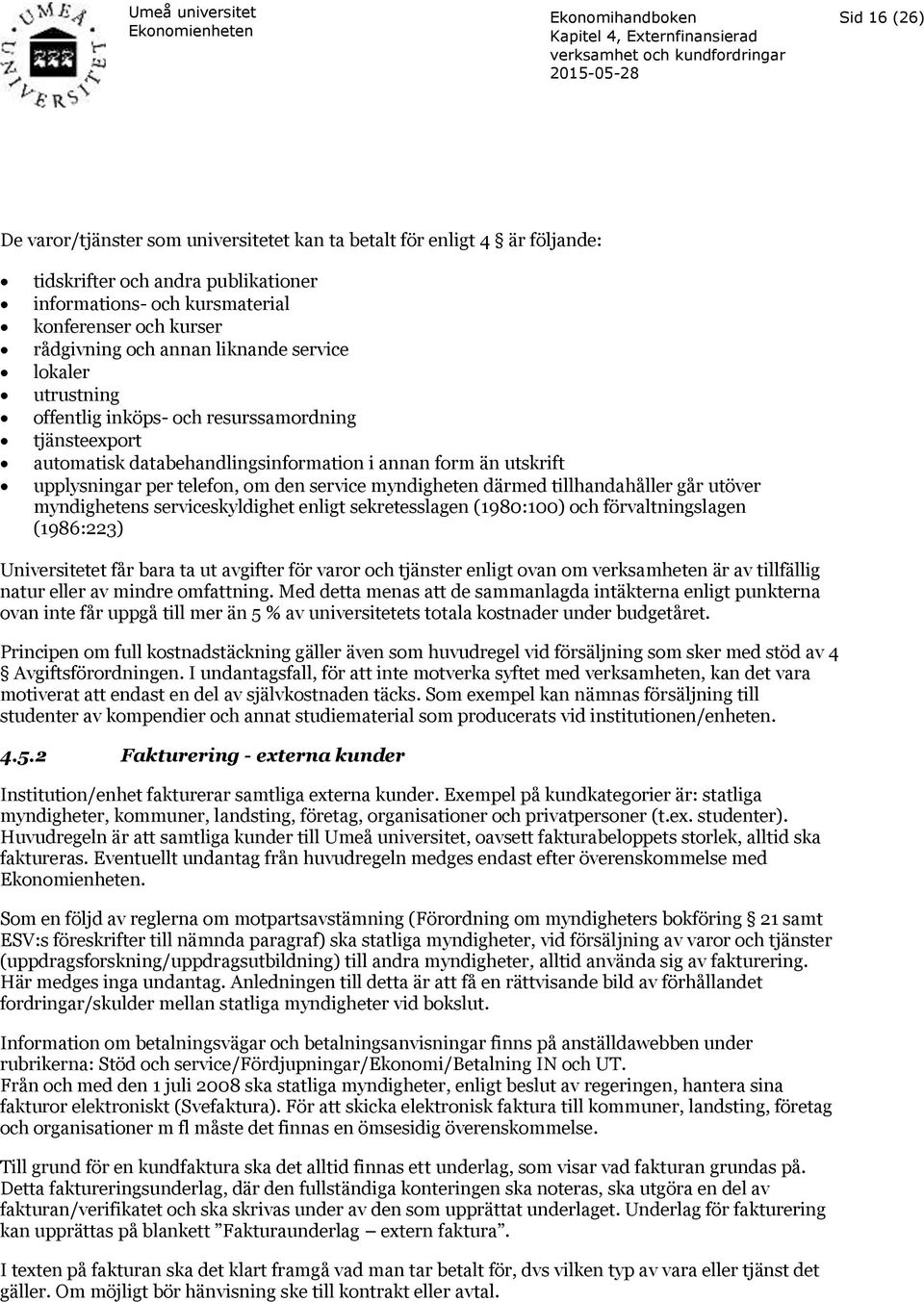 myndigheten därmed tillhandahåller går utöver myndighetens serviceskyldighet enligt sekretesslagen (1980:100) och förvaltningslagen (1986:223) Universitetet får bara ta ut avgifter för varor och