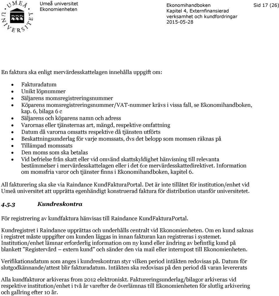 6, bilaga 6 c Säljarens och köparens namn och adress Varornas eller tjänsternas art, mängd, respektive omfattning Datum då varorna omsatts respektive då tjänsten utförts Beskattningsunderlag för