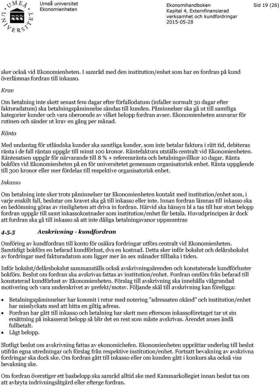 Påminnelser ska gå ut till samtliga kategorier kunder och vara oberoende av vilket belopp fordran avser. ansvarar för rutinen och sänder ut krav en gång per månad.