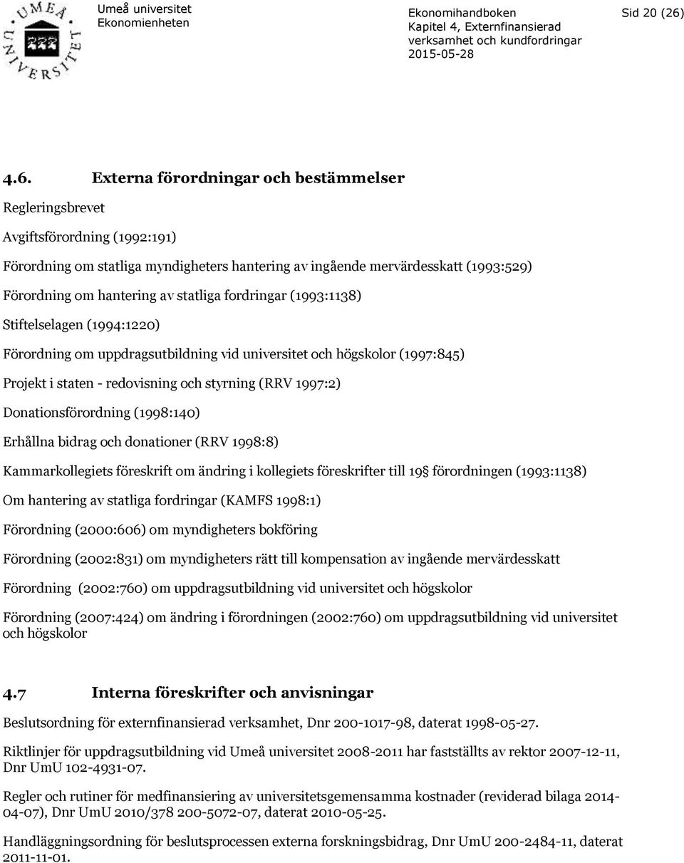 statliga fordringar (1993:1138) Stiftelselagen (1994:1220) Förordning om uppdragsutbildning vid universitet och högskolor (1997:845) Projekt i staten - redovisning och styrning (RRV 1997:2)