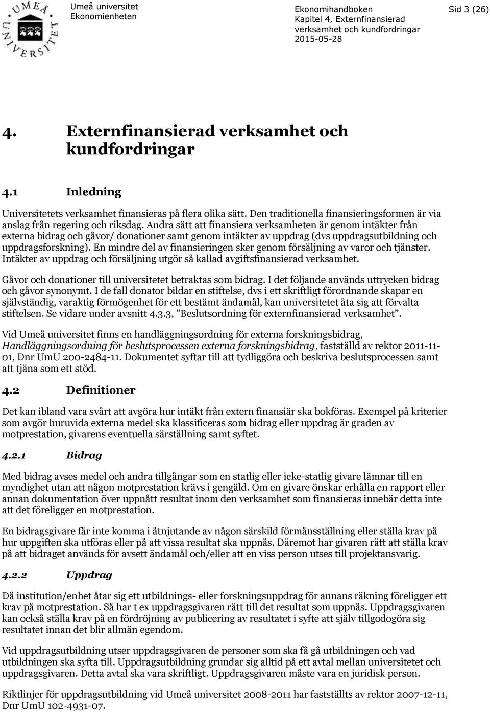 Andra sätt att finansiera verksamheten är genom intäkter från externa bidrag och gåvor/ donationer samt genom intäkter av uppdrag (dvs uppdragsutbildning och uppdragsforskning).
