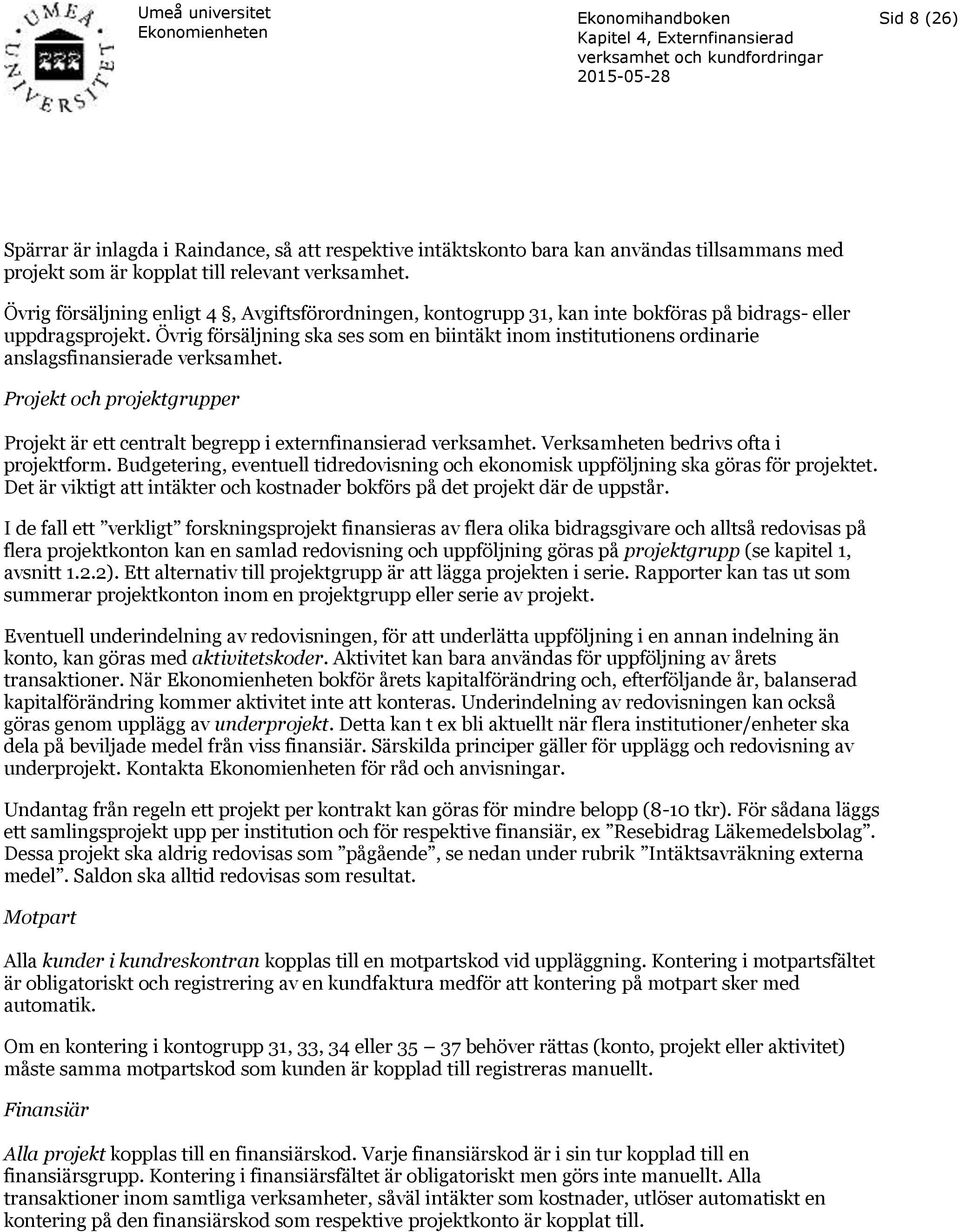 Övrig försäljning ska ses som en biintäkt inom institutionens ordinarie anslagsfinansierade verksamhet. Projekt och projektgrupper Projekt är ett centralt begrepp i externfinansierad verksamhet.
