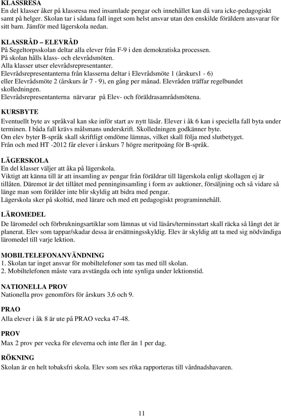 KLASSRÅD ELEVRÅD På Segeltorpsskolan deltar alla elever från F-9 i den demokratiska processen. På skolan hålls klass- och elevrådsmöten. Alla klasser utser elevrådsrepresentanter.