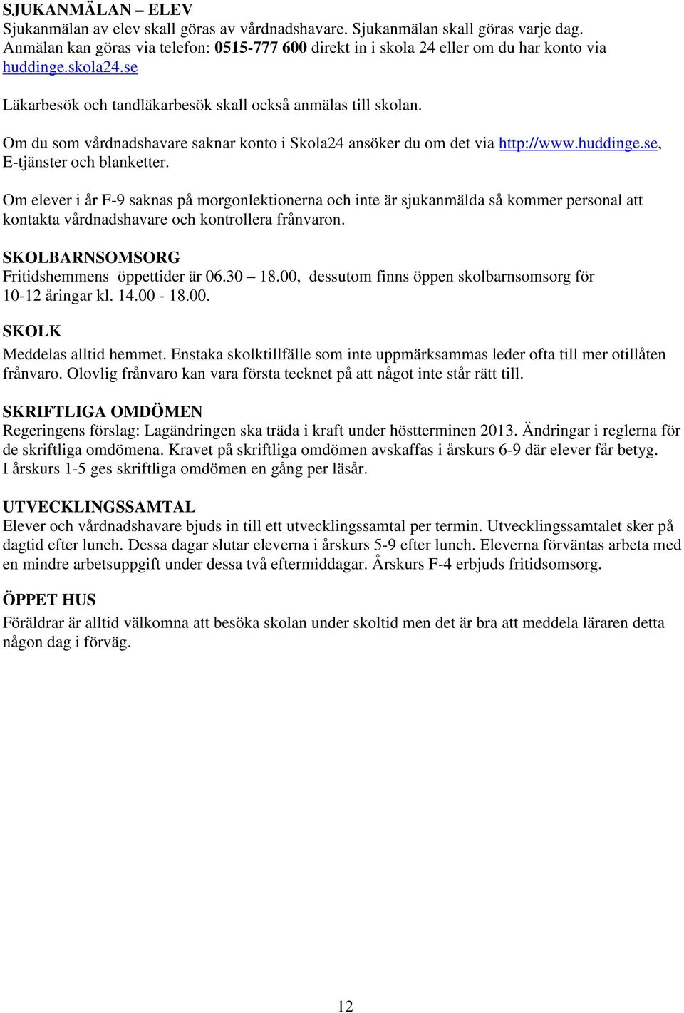 Om du som vårdnadshavare saknar konto i Skola24 ansöker du om det via http://www.huddinge.se, E-tjänster och blanketter.