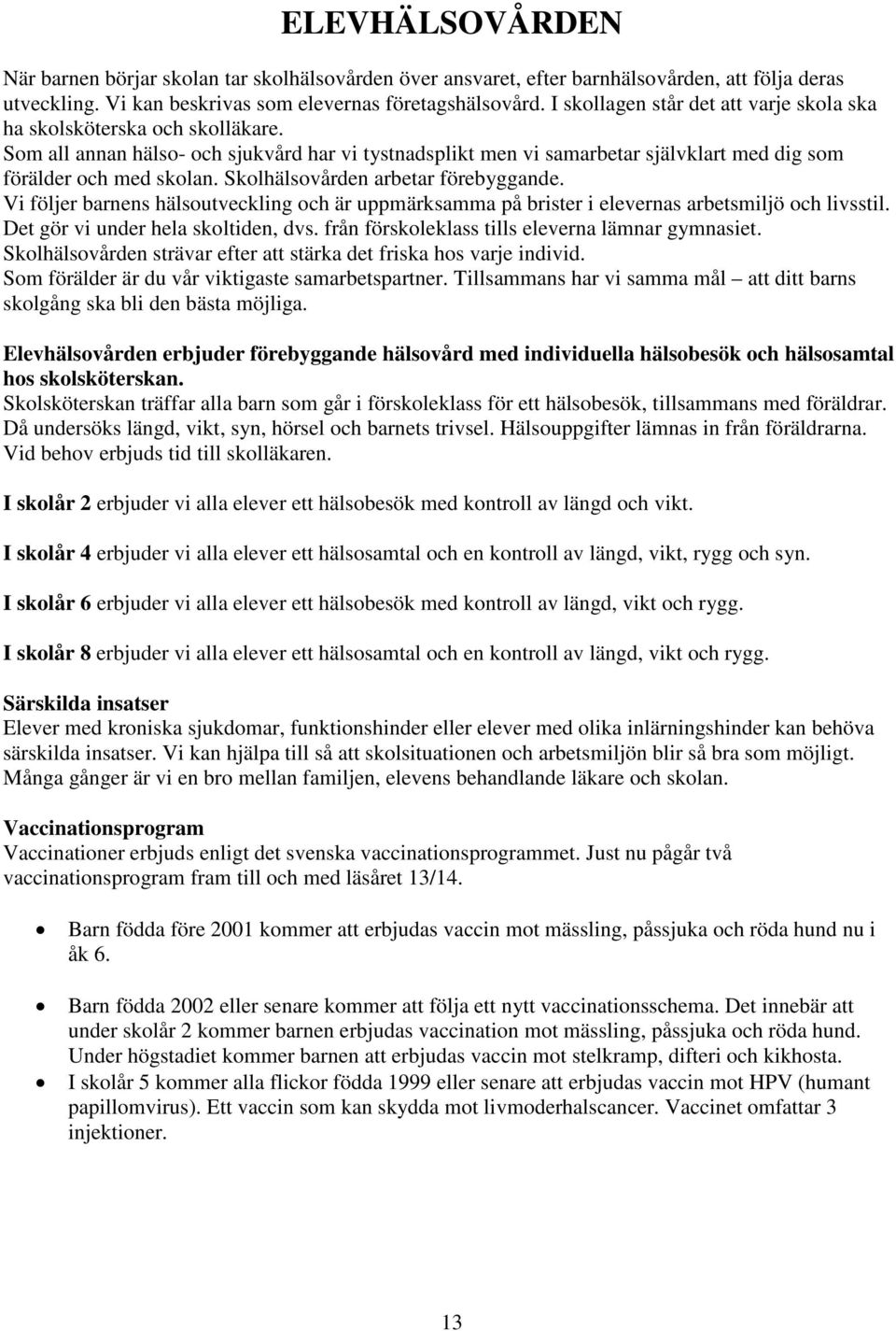 Skolhälsovården arbetar förebyggande. Vi följer barnens hälsoutveckling och är uppmärksamma på brister i elevernas arbetsmiljö och livsstil. Det gör vi under hela skoltiden, dvs.