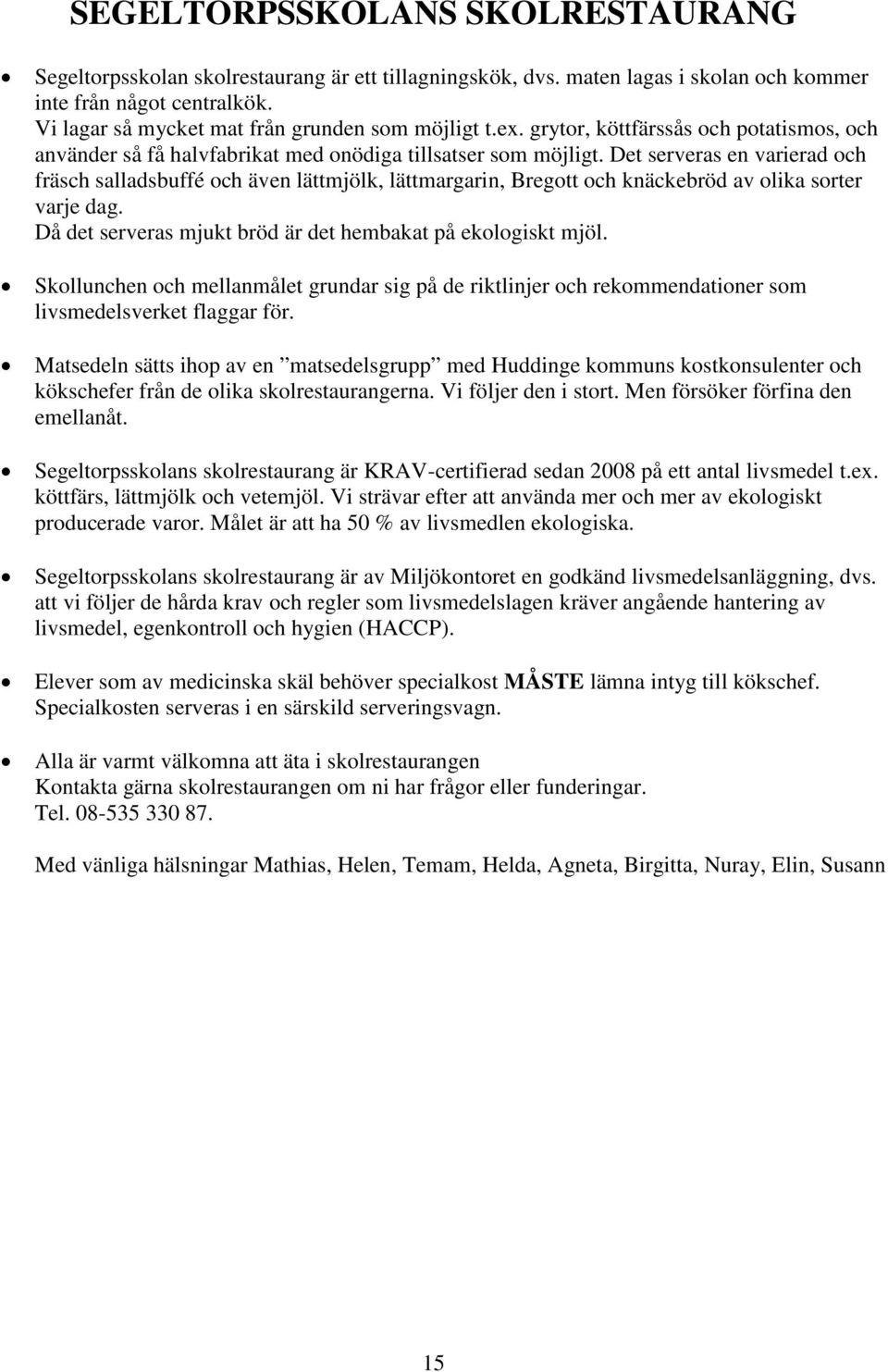 Det serveras en varierad och fräsch salladsbuffé och även lättmjölk, lättmargarin, Bregott och knäckebröd av olika sorter varje dag. Då det serveras mjukt bröd är det hembakat på ekologiskt mjöl.