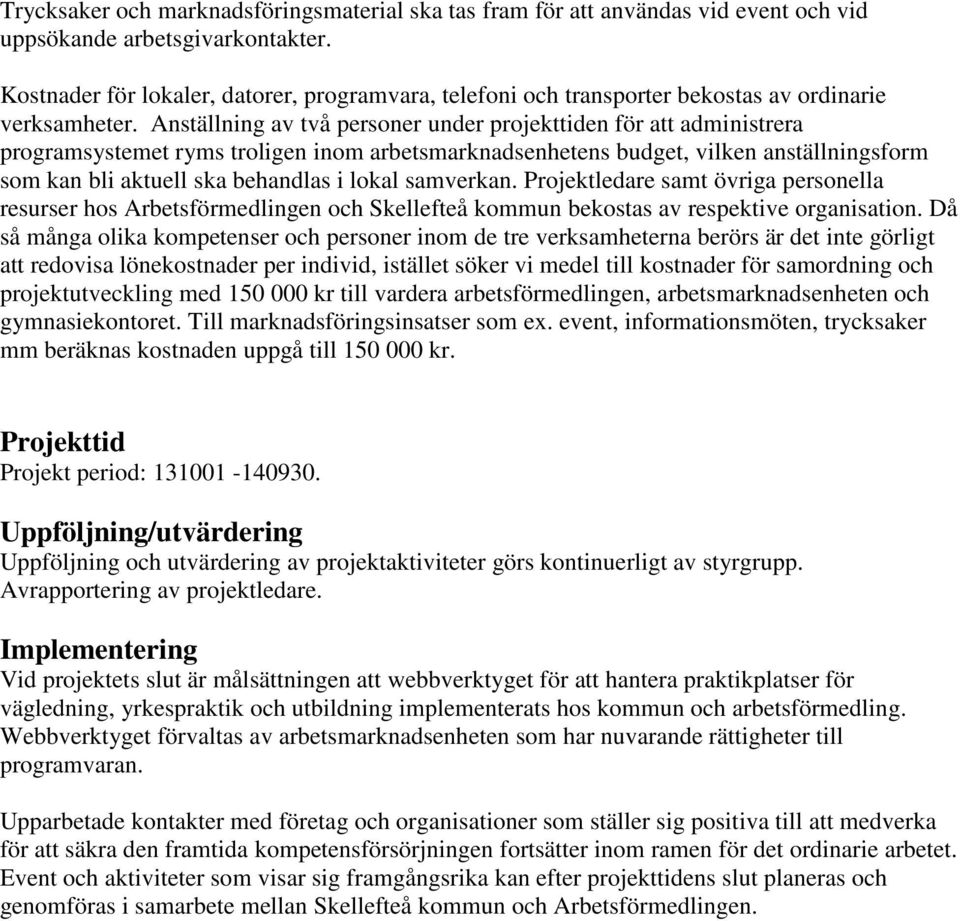 Anställning av två personer under projekttiden för att administrera programsystemet ryms troligen inom arbetsmarknadsenhetens budget, vilken anställningsform som kan bli aktuell ska behandlas i lokal