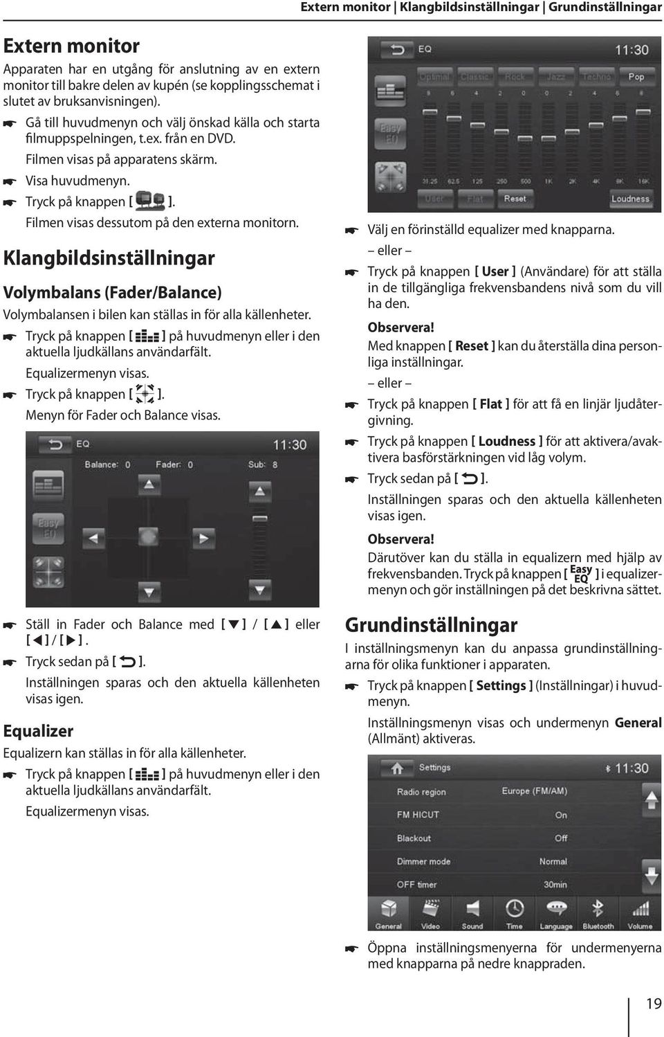 Filmen visas dessutom på den externa monitorn. Klangbildsinställningar Volymbalans (Fader/Balance) Volymbalansen i bilen kan ställas in för alla källenheter.