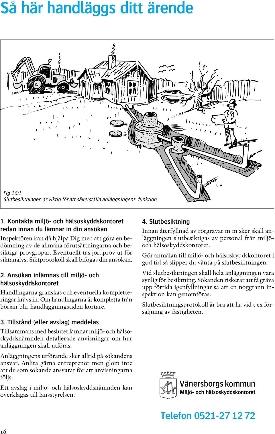 Kontakta miljö- och hälsoskyddskontoret redan innan du lämnar in din ansökan Inspektören kan då hjälpa Dig med att göra en bedömning av de allmäna förutsättningarna och besiktiga provgropar.