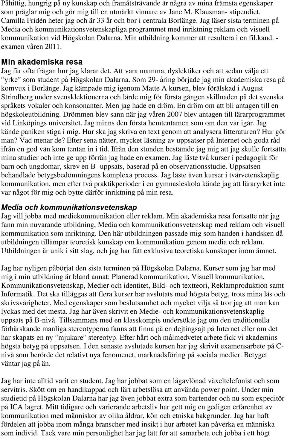 Jag läser sista terminen på Media och kommunikationsvetenskapliga programmet med inriktning reklam och visuell kommunikation vid Högskolan Dalarna. Min utbildning kommer att resultera i en fil.kand.